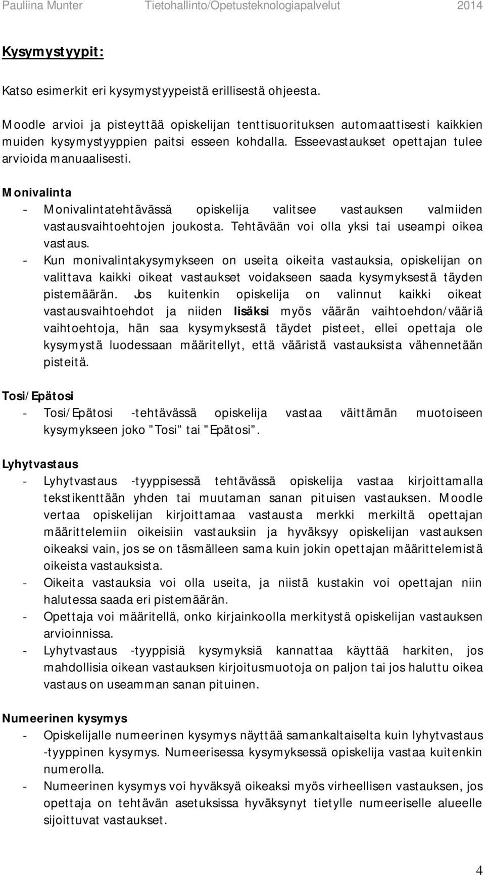 Monivalinta - Monivalintatehtävässä opiskelija valitsee vastauksen valmiiden vastausvaihtoehtojen joukosta. Tehtävään voi olla yksi tai useampi oikea vastaus.