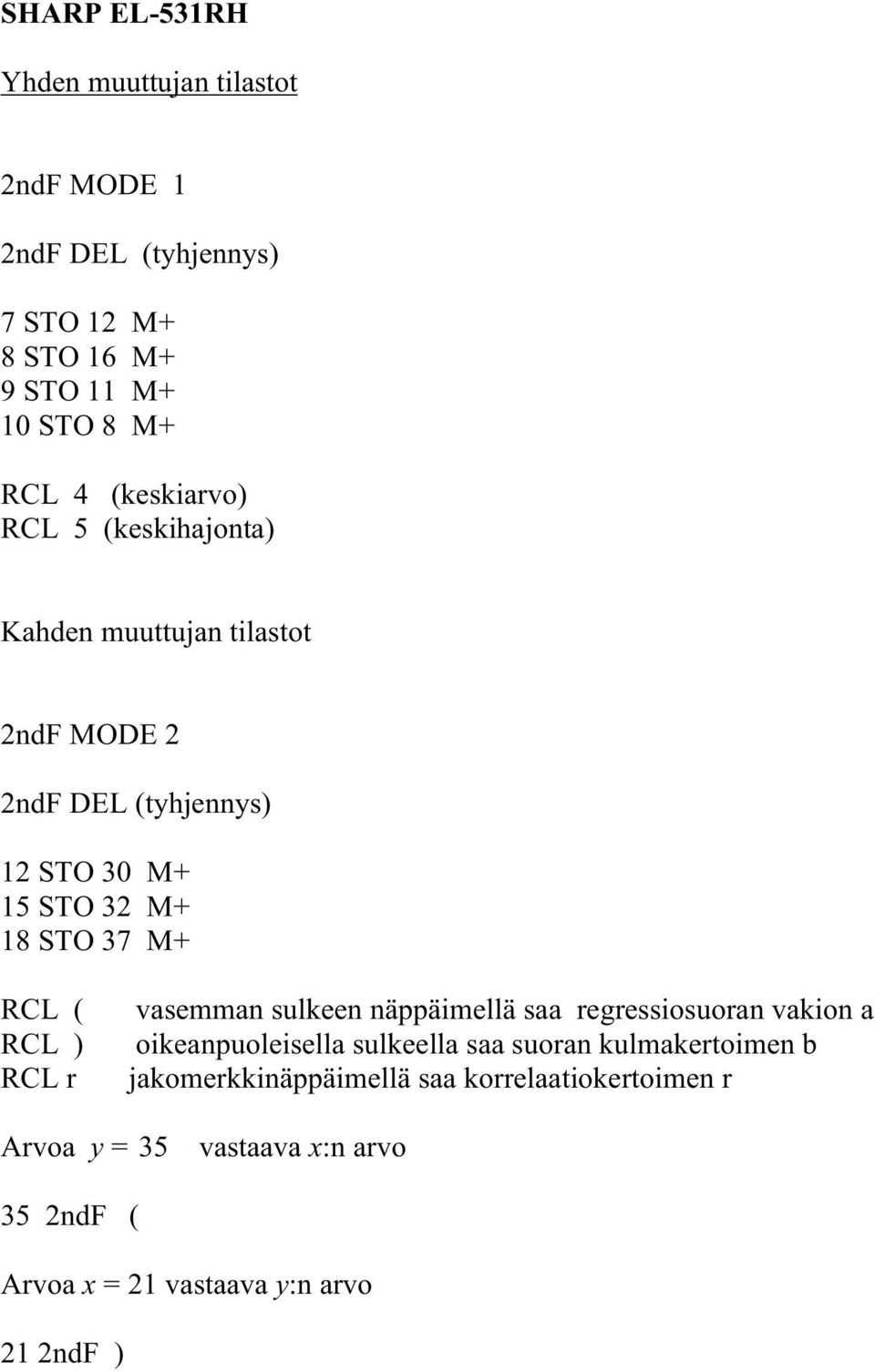 sulkeen näppäimellä saa regressiosuoran vakion a oikeanpuoleisella sulkeella saa suoran kulmakertoimen b