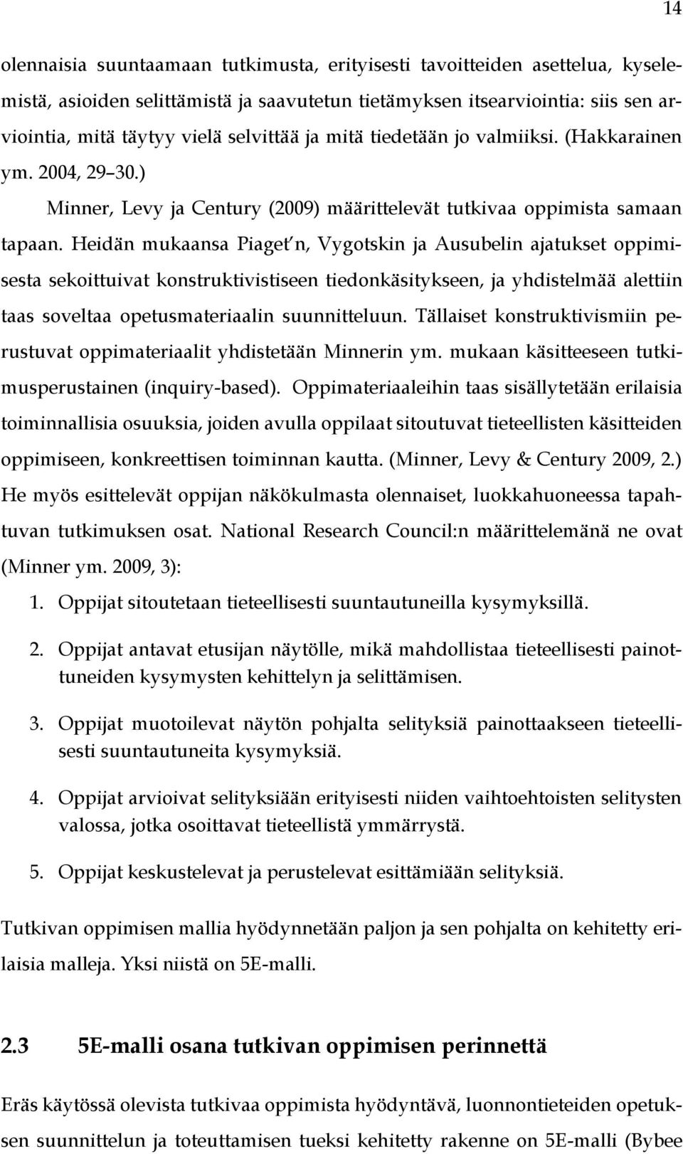 Heidän mukaansa Piaget n, Vygotskin ja Ausubelin ajatukset oppimisesta sekoittuivat konstruktivistiseen tiedonkäsitykseen, ja yhdistelmää alettiin taas soveltaa opetusmateriaalin suunnitteluun.