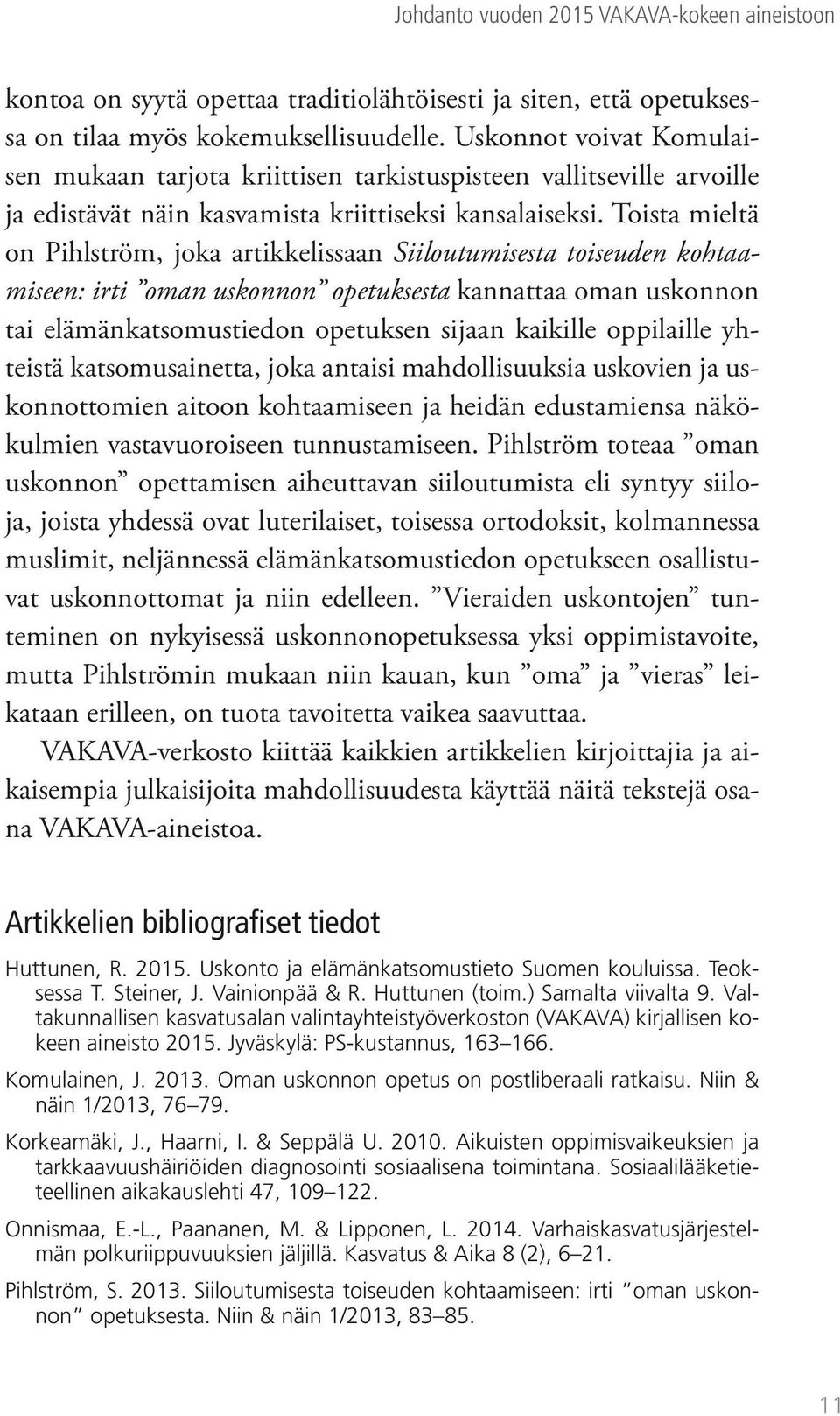 Toista mieltä on Pihlström, joka artikkelissaan Siiloutumisesta toiseuden kohtaamiseen: irti oman uskonnon opetuksesta kannattaa oman uskonnon tai elämänkatsomustiedon opetuksen sijaan kaikille