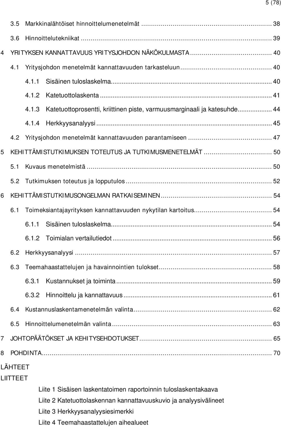 .. 44 4.1.4 Herkkyysanalyysi... 45 4.2 Yritysjohdon menetelmät kannattavuuden parantamiseen... 47 5 KEHITTÄMISTUTKIMUKSEN TOTEUTUS JA TUTKIMUSMENETELMÄT... 50 5.1 Kuvaus menetelmistä... 50 5.2 Tutkimuksen toteutus ja lopputulos.