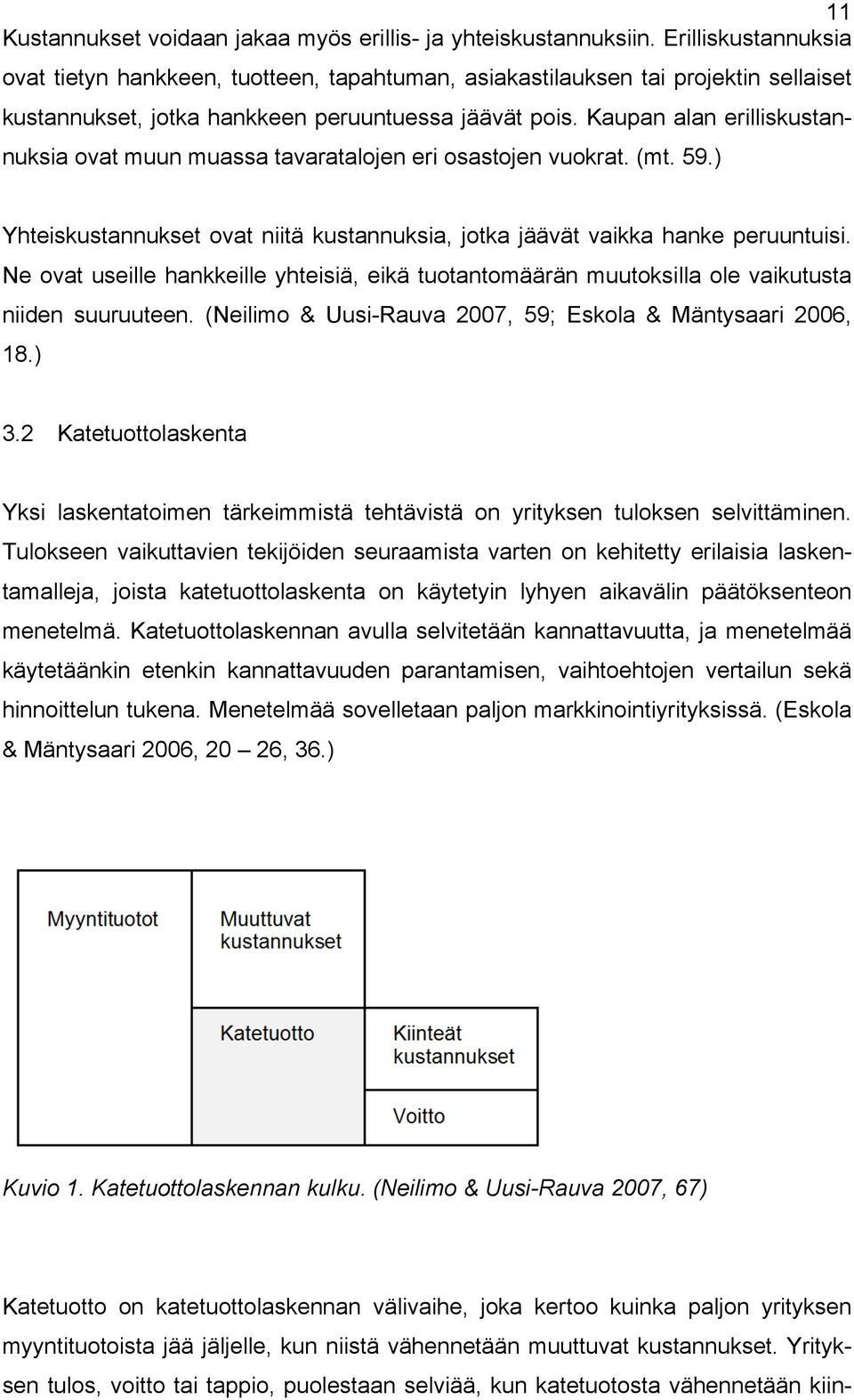 Kaupan alan erilliskustannuksia ovat muun muassa tavaratalojen eri osastojen vuokrat. (mt. 59.) Yhteiskustannukset ovat niitä kustannuksia, jotka jäävät vaikka hanke peruuntuisi.