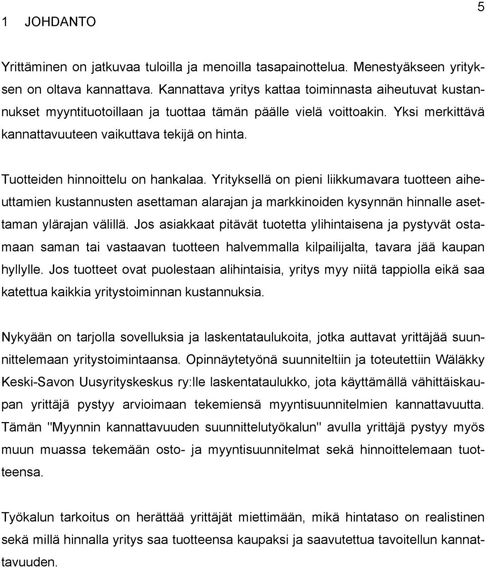 Tuotteiden hinnoittelu on hankalaa. Yrityksellä on pieni liikkumavara tuotteen aiheuttamien kustannusten asettaman alarajan ja markkinoiden kysynnän hinnalle asettaman ylärajan välillä.