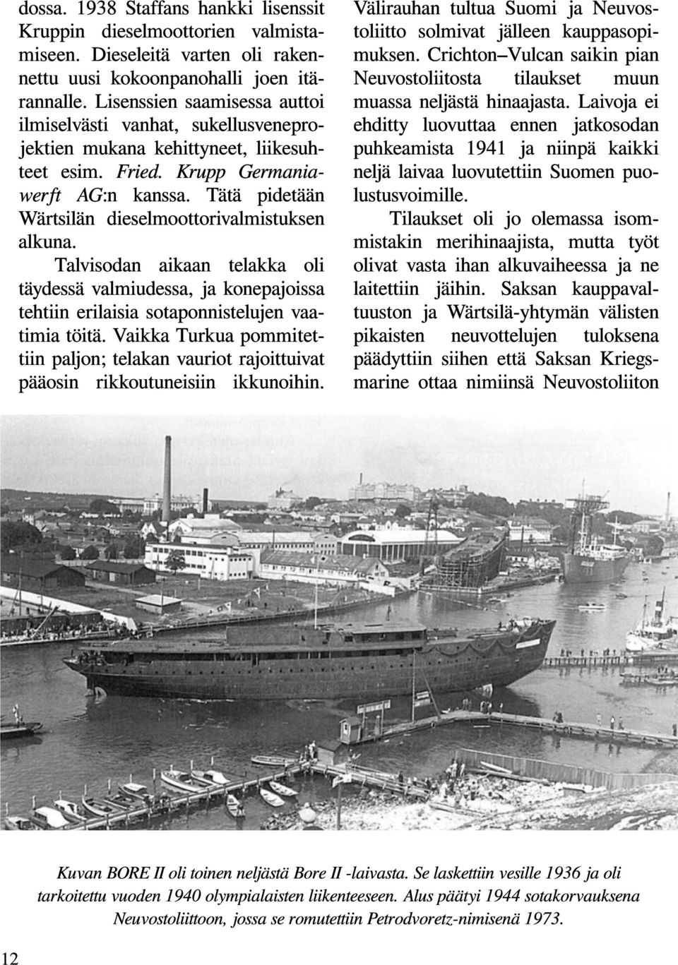 Tätä pidetään Wärtsilän dieselmoottorivalmistuksen alkuna. Talvisodan aikaan telakka oli täydessä valmiudessa, ja konepajoissa tehtiin erilaisia sotaponnistelujen vaatimia töitä.
