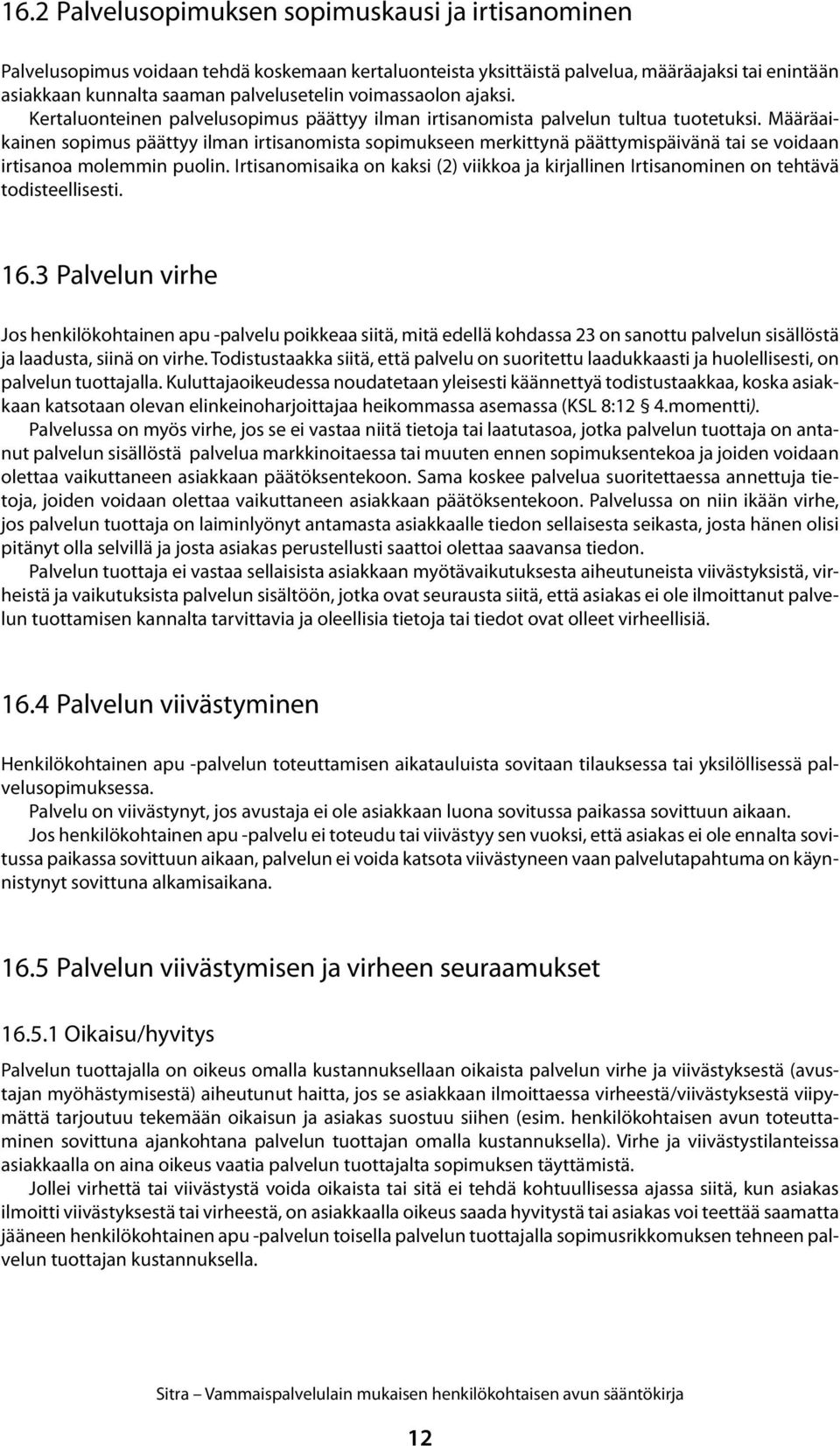 Määräaikainen sopimus päättyy ilman irtisanomista sopimukseen merkittynä päättymispäivänä tai se voidaan irtisanoa molemmin puolin.