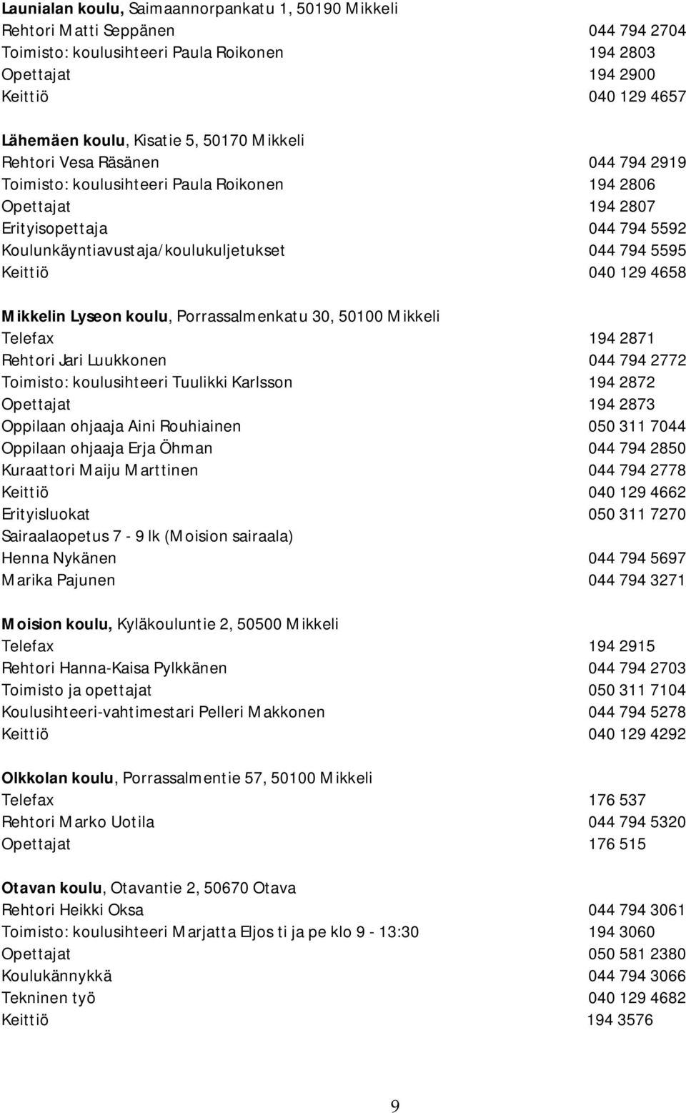 Keittiö 040 129 4658 Mikkelin Lyseon koulu, Porrassalmenkatu 30, 50100 Mikkeli Telefax 194 2871 Rehtori Jari Luukkonen 044 794 2772 Toimisto: koulusihteeri Tuulikki Karlsson 194 2872 Opettajat 194