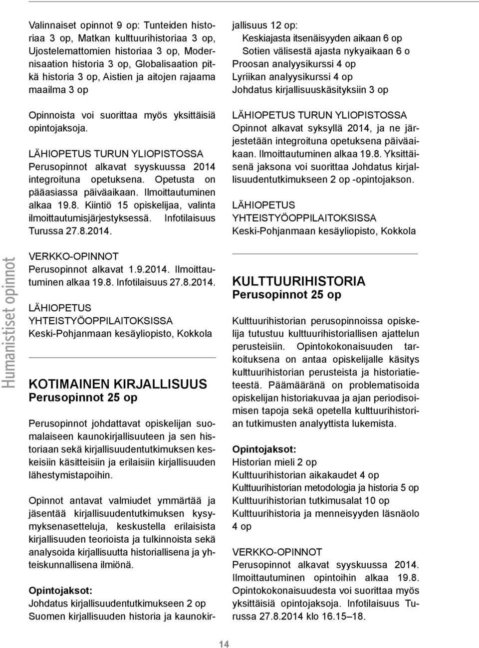 Ilmoittautuminen alkaa 19.8. Kiintiö 15 opiskelijaa, valinta ilmoittautumisjärjestyksessä. Infotilaisuus Turussa 27.8.2014. VERKKO-OPINNOT Perusopinnot alkavat 1.9.2014. Ilmoittautuminen alkaa 19.8. Infotilaisuus 27.