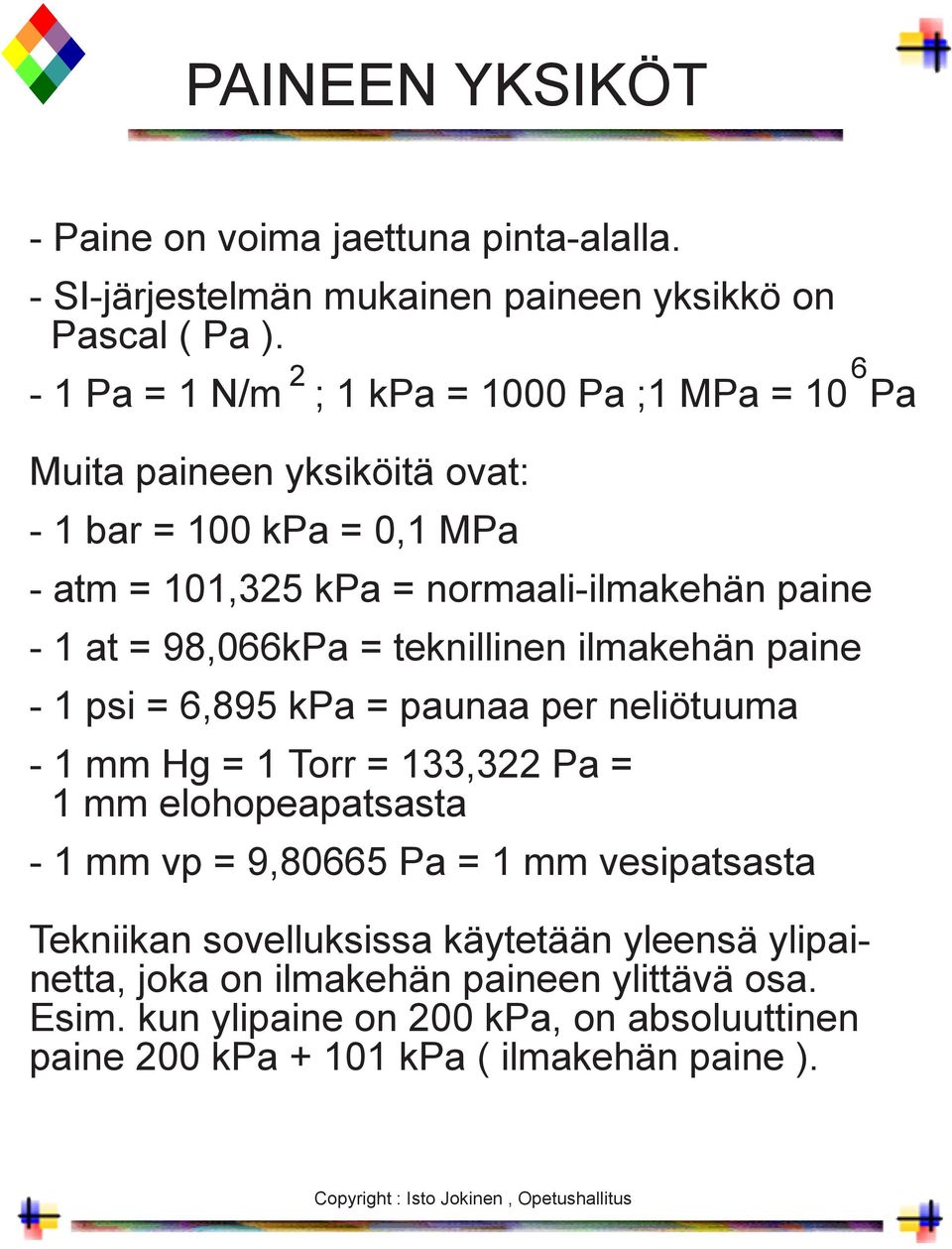 = 98,066kPa = teknillinen ilmakehän paine - 1 psi = 6,895 kpa = paunaa per neliötuuma - 1 mm Hg = 1 Torr = 133,322 Pa = 1 mm elohopeapatsasta - 1 mm vp = 9,80665