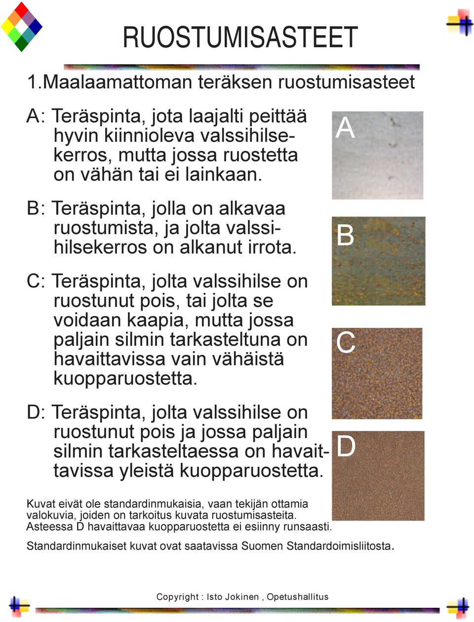 C: Teräspinta, jolta valssihilse on ruostunut pois, tai jolta se voidaan kaapia, mutta jossa paljain silmin tarkasteltuna on havaittavissa vain vähäistä kuopparuostetta.