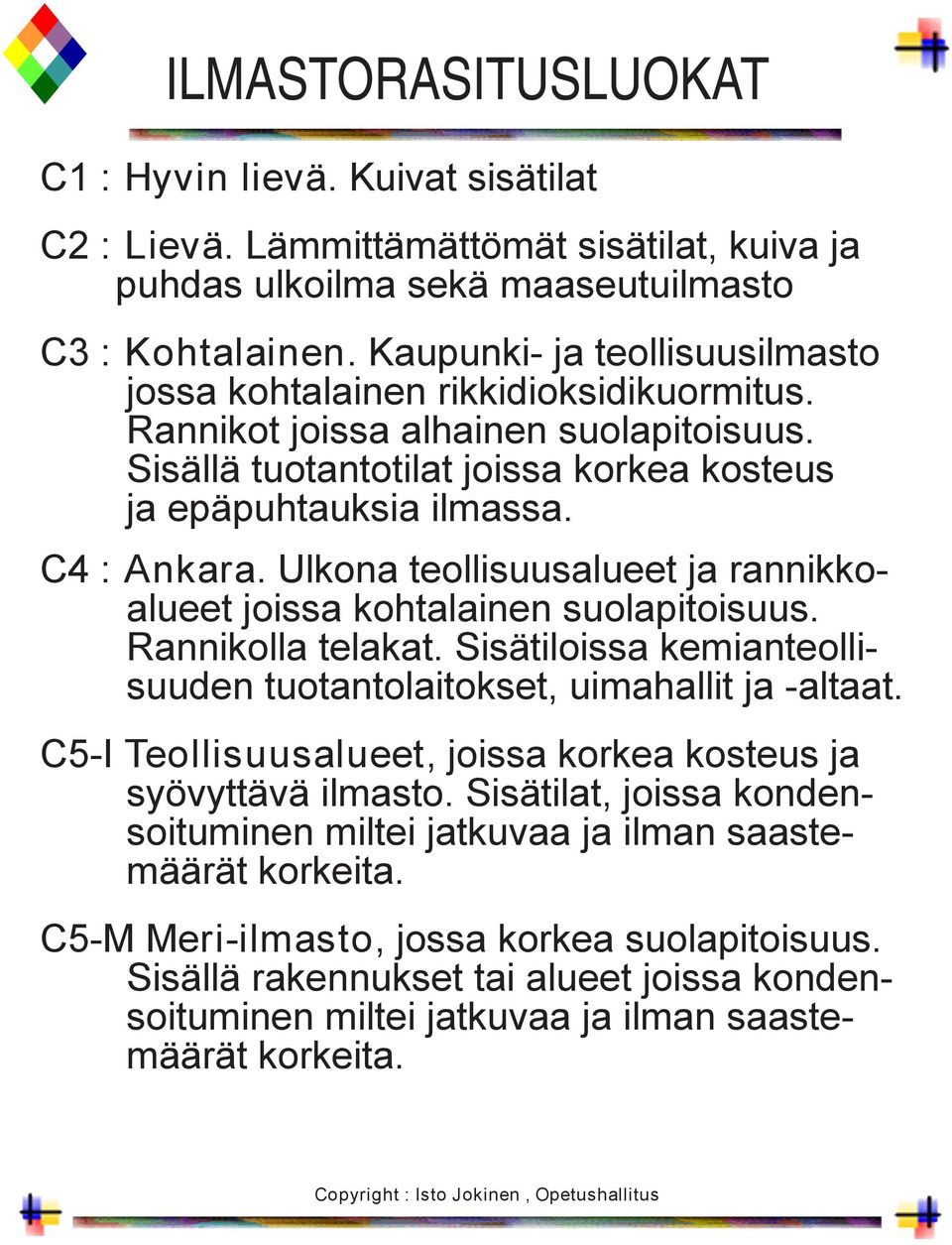 Ulkona teollisuusalueet ja rannikkoalueet joissa kohtalainen suolapitoisuus. Rannikolla telakat. Sisätiloissa kemianteollisuuden tuotantolaitokset, uimahallit ja -altaat.