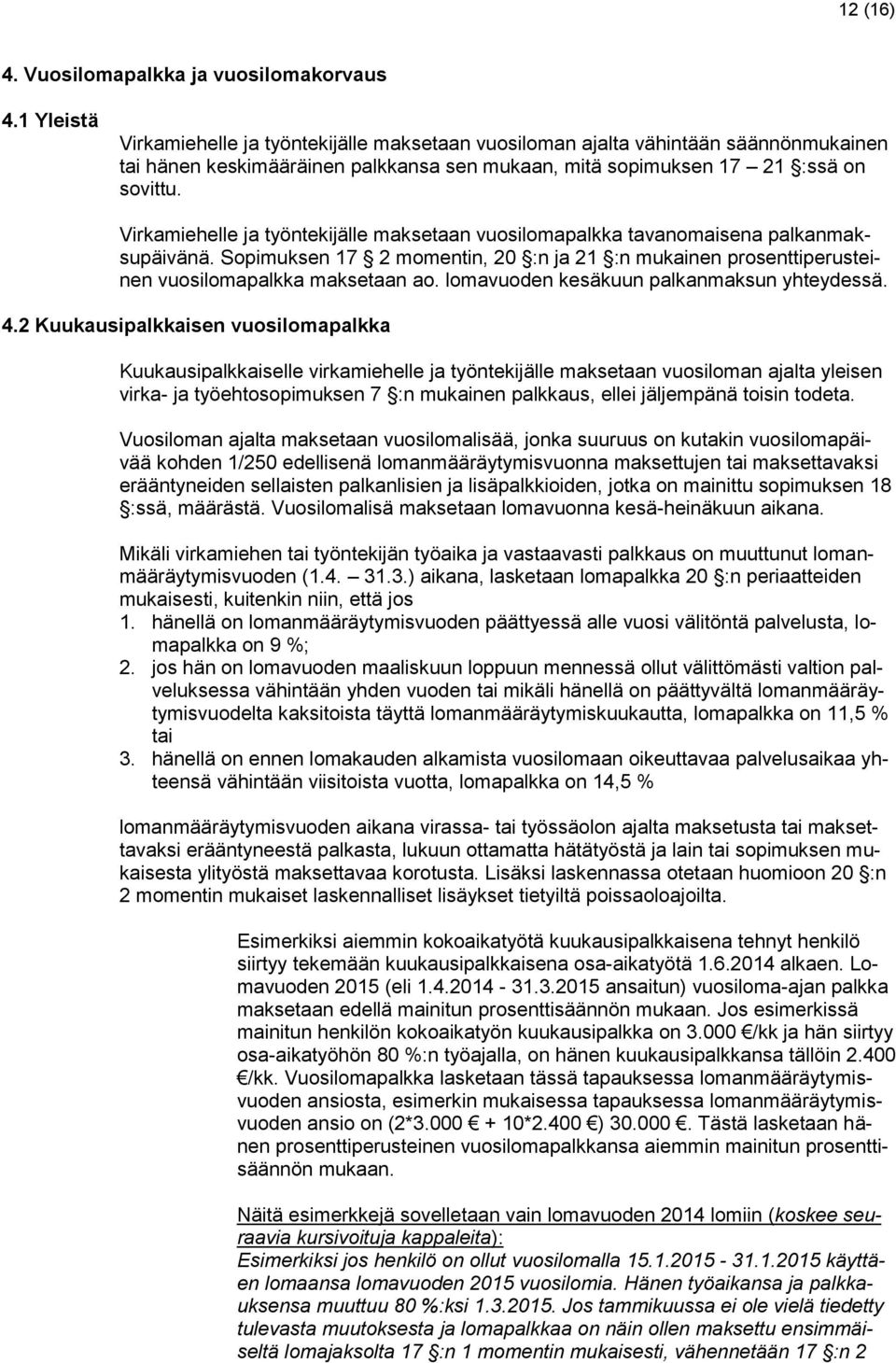 Virkamiehelle ja työntekijälle maksetaan vuosilomapalkka tavanomaisena palkanmaksupäivänä. Sopimuksen 17 2 momentin, 20 :n ja 21 :n mukainen prosenttiperusteinen vuosilomapalkka maksetaan ao.