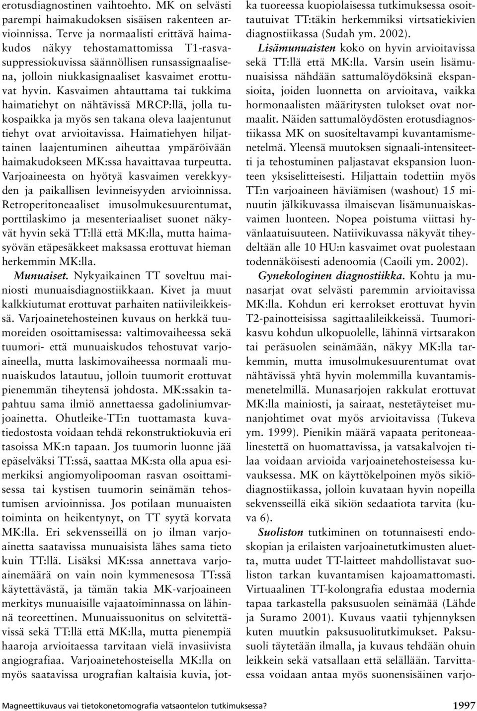 Kasvaimen ahtauttama tai tukkima haimatiehyt on nähtävissä MRCP:llä, jolla tukospaikka ja myös sen takana oleva laajentunut tiehyt ovat arvioitavissa.