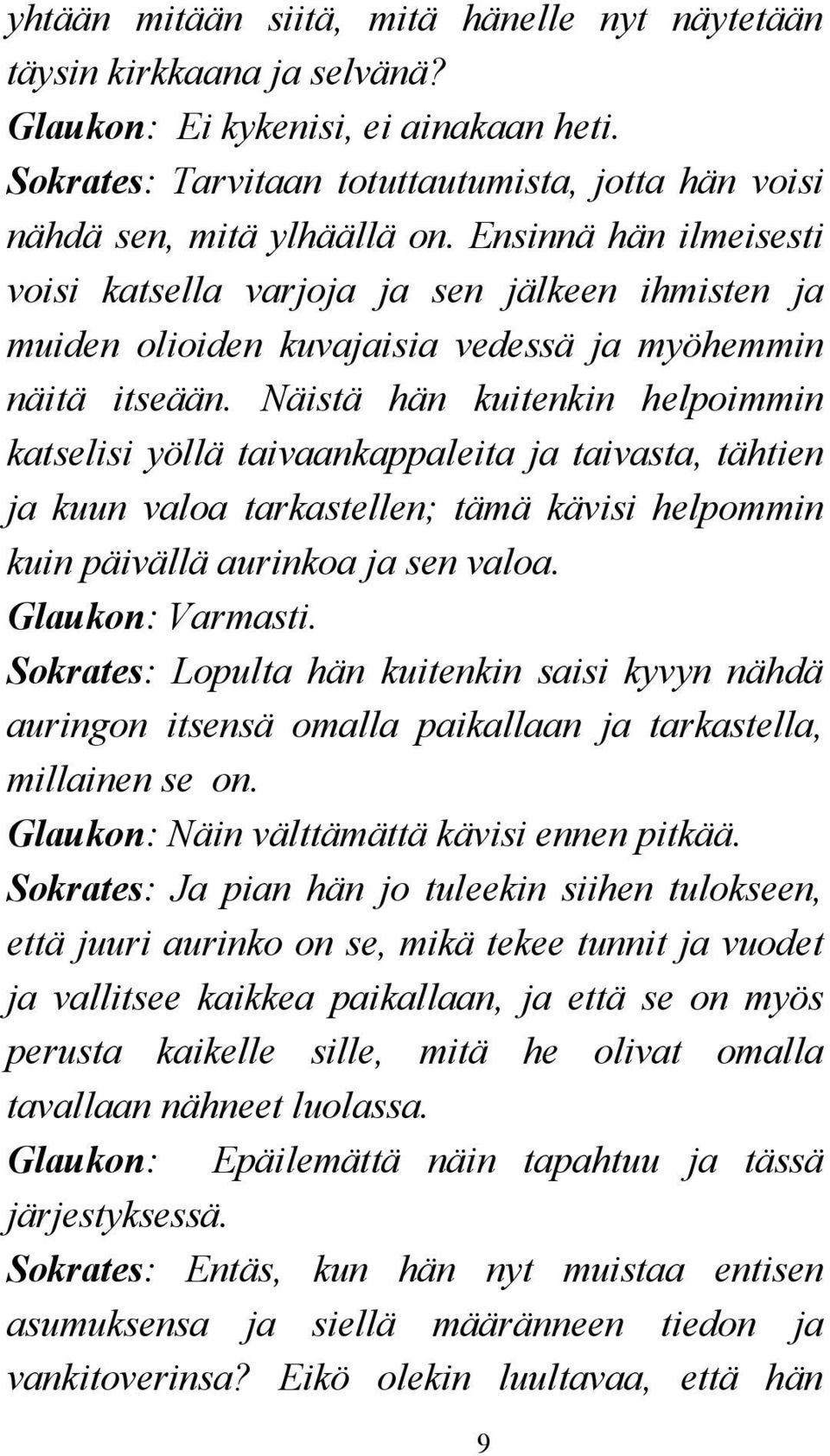 Näistä hän kuitenkin helpoimmin katselisi yöllä taivaankappaleita ja taivasta, tähtien ja kuun valoa tarkastellen; tämä kävisi helpommin kuin päivällä aurinkoa ja sen valoa. Glaukon: Varmasti.