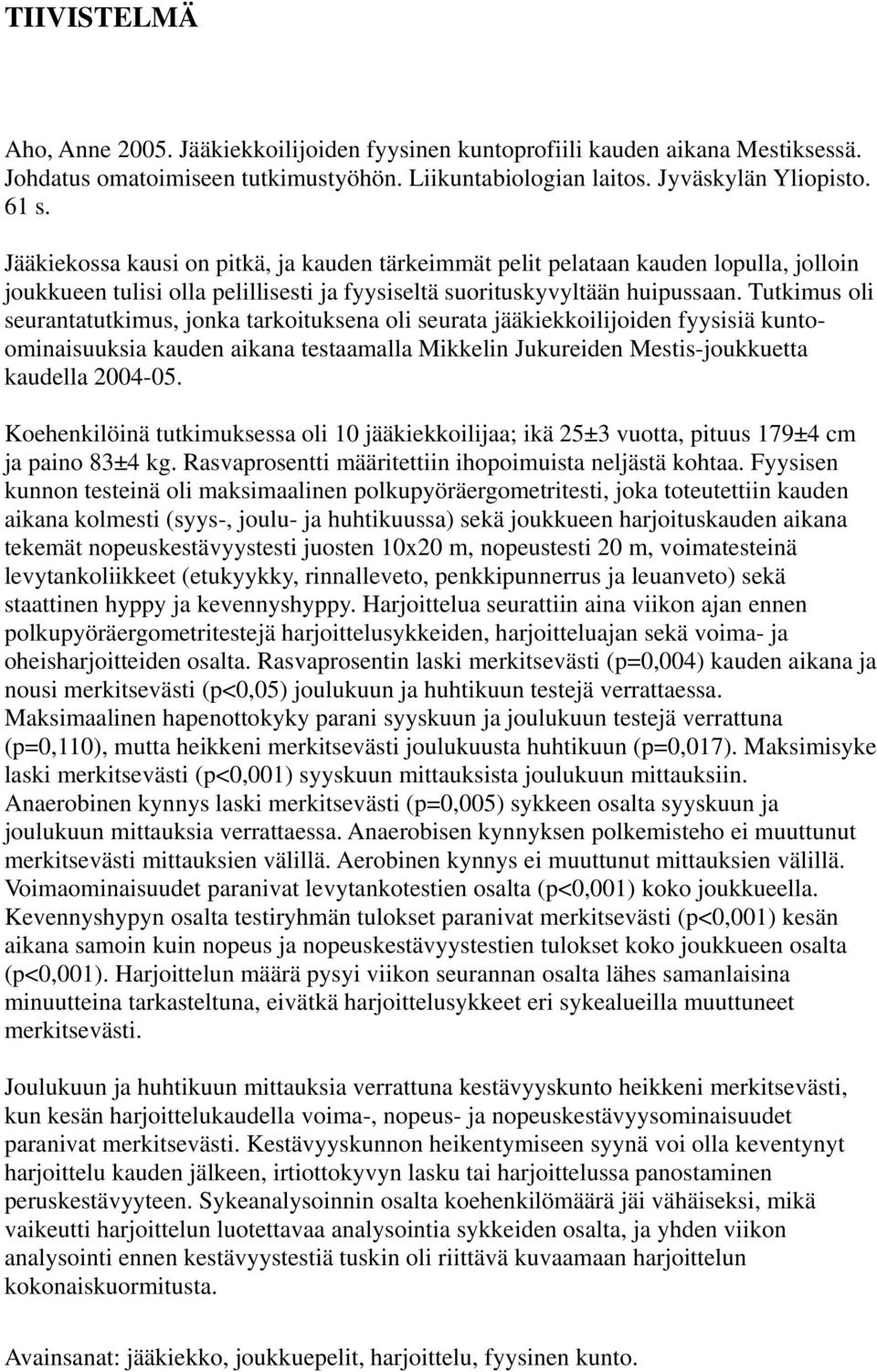 Tutkimus oli seurantatutkimus, jonka tarkoituksena oli seurata jääkiekkoilijoiden fyysisiä kuntoominaisuuksia kauden aikana testaamalla Mikkelin Jukureiden Mestis-joukkuetta kaudella 2004-05.