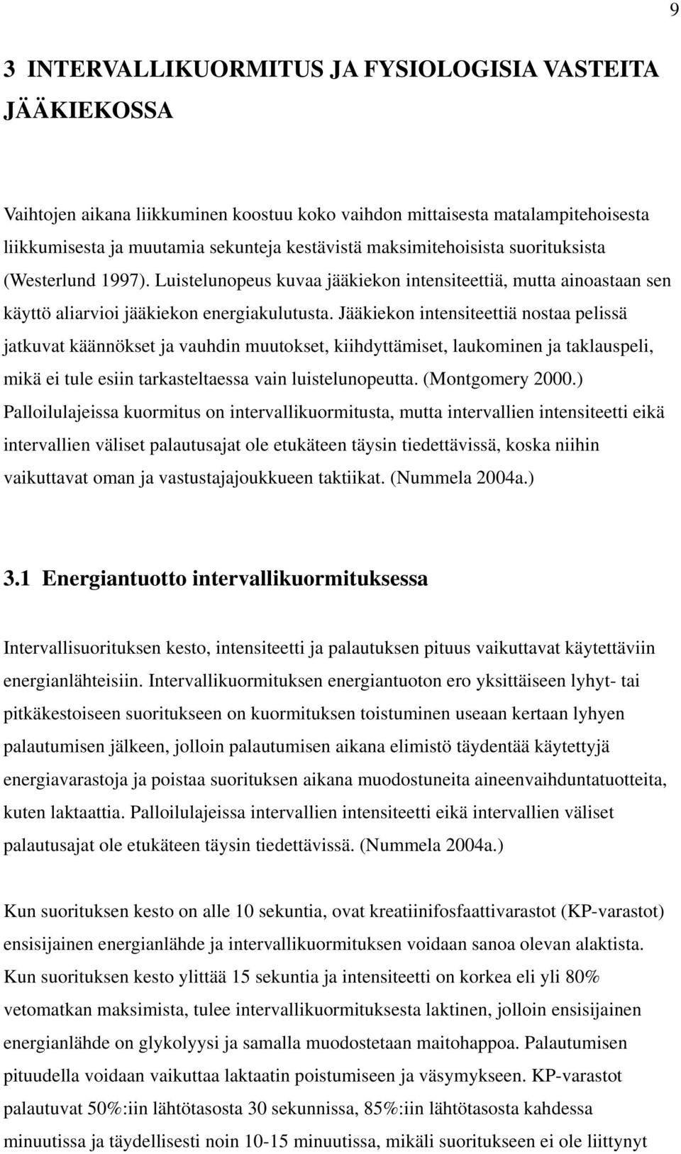 Jääkiekon intensiteettiä nostaa pelissä jatkuvat käännökset ja vauhdin muutokset, kiihdyttämiset, laukominen ja taklauspeli, mikä ei tule esiin tarkasteltaessa vain luistelunopeutta. (Montgomery 2000.