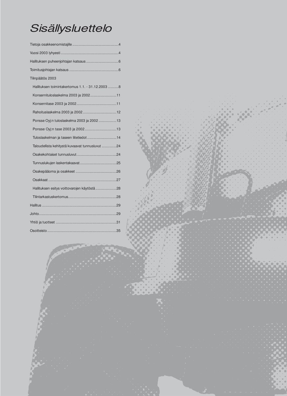 ..12 Ponsse Oyj:n tuloslaskelma 2003 ja 2002...13 Ponsse Oyj:n tase 2003 ja 2002...13 Tuloslaskelman ja taseen liitetiedot...14 Taloudellista kehitystä kuvaavat tunnusluvut.