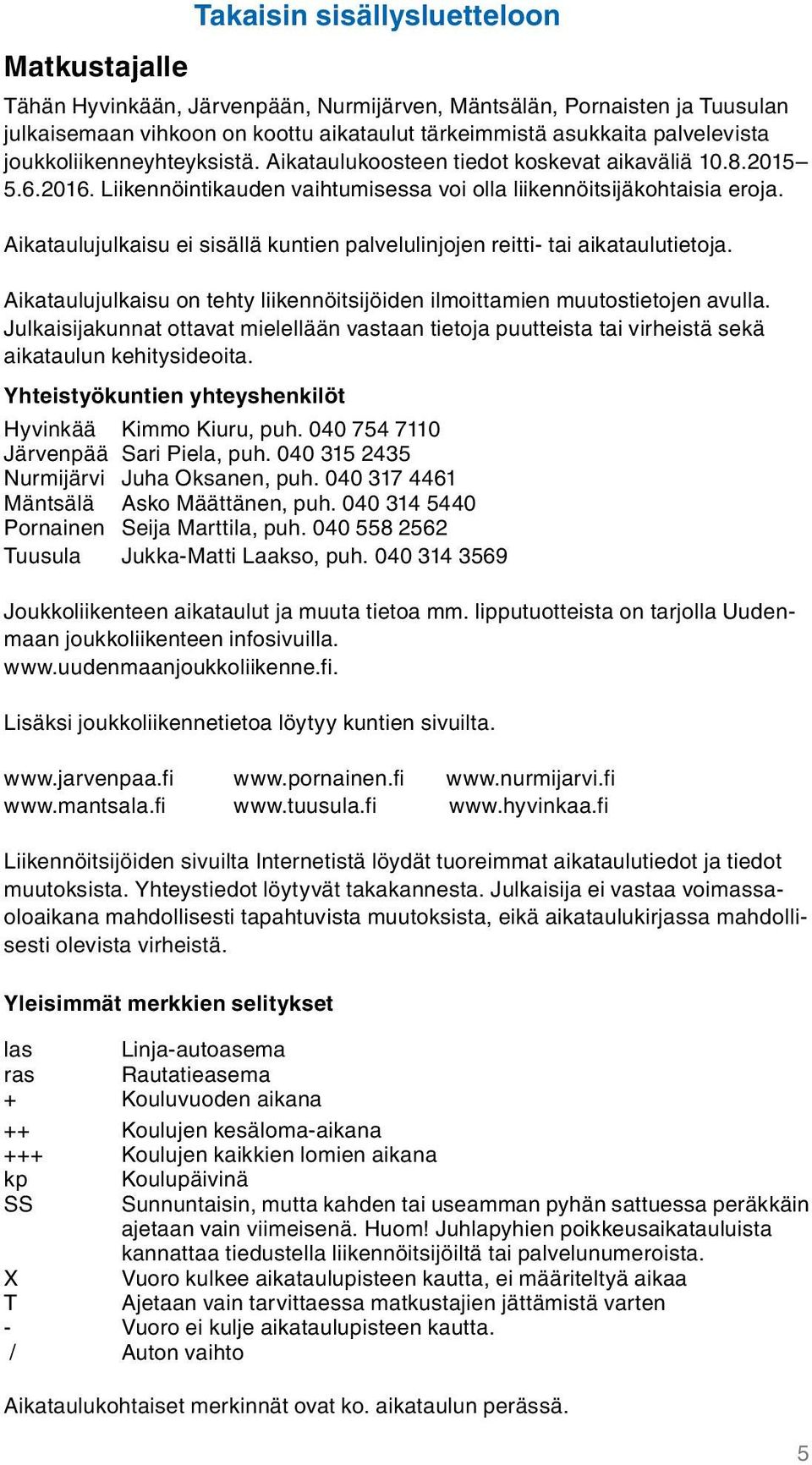 Aikataulujulkaisu ei sisällä kuntien palvelulinjojen reitti- tai aikataulutietoja. Aikataulujulkaisu on tehty liikennöitsijöiden ilmoittamien muutostietojen avulla.