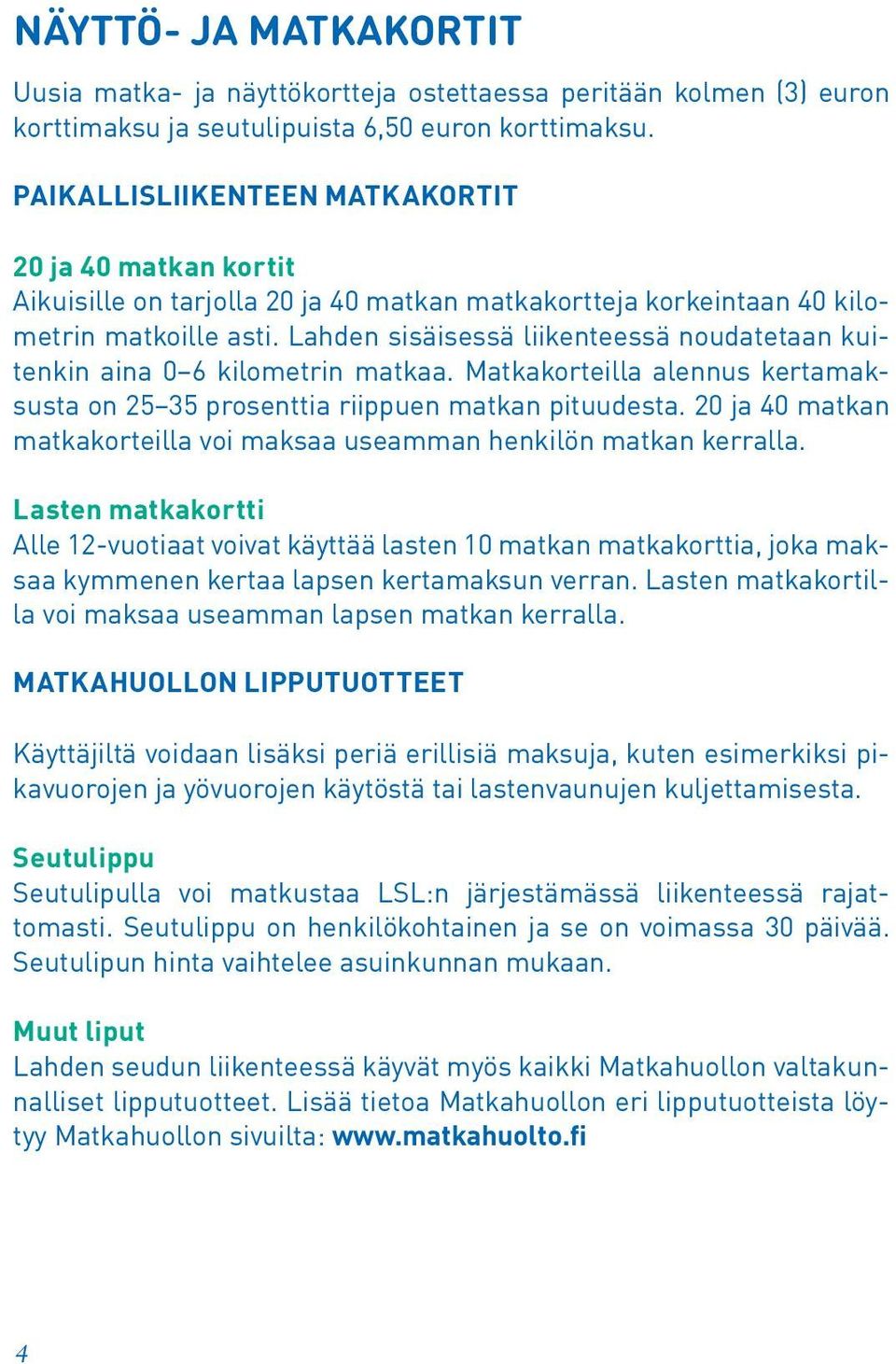 Lahden sisäisessä liikenteessä noudatetaan kuitenkin aina 0 6 kilometrin matkaa. Matkakorteilla alennus kertamaksusta on 25 35 prosenttia riippuen matkan pituudesta.