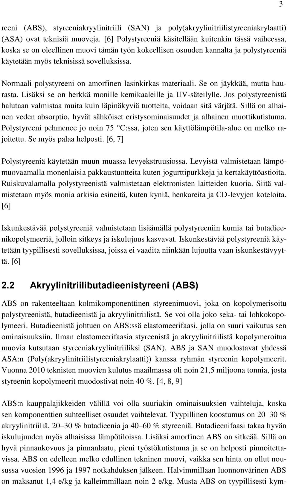 Normaali polystyreeni on amorfinen lasinkirkas materiaali. Se on jäykkää, mutta haurasta. Lisäksi se on herkkä monille kemikaaleille ja UV-säteilylle.