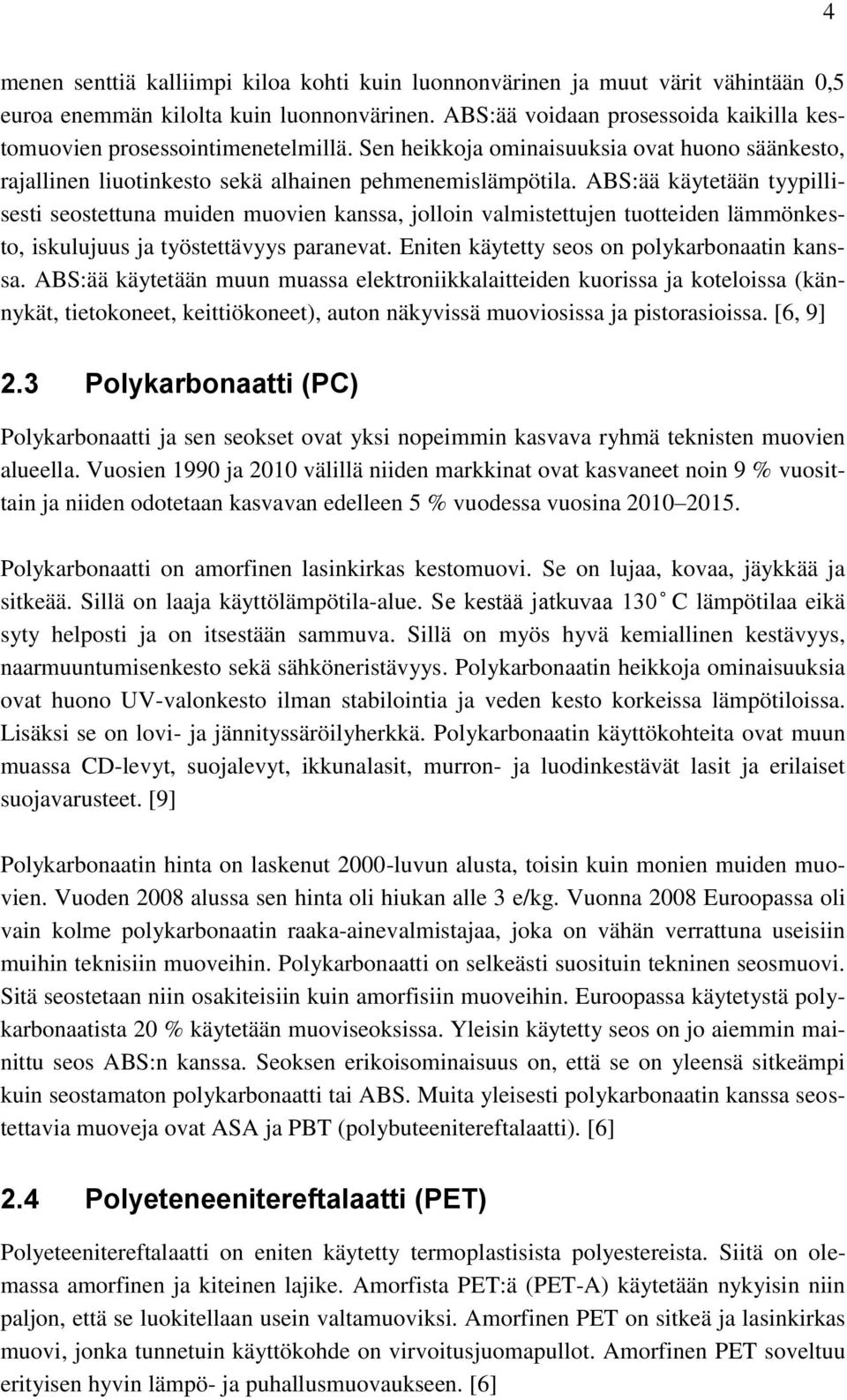 ABS:ää käytetään tyypillisesti seostettuna muiden muovien kanssa, jolloin valmistettujen tuotteiden lämmönkesto, iskulujuus ja työstettävyys paranevat. Eniten käytetty seos on polykarbonaatin kanssa.