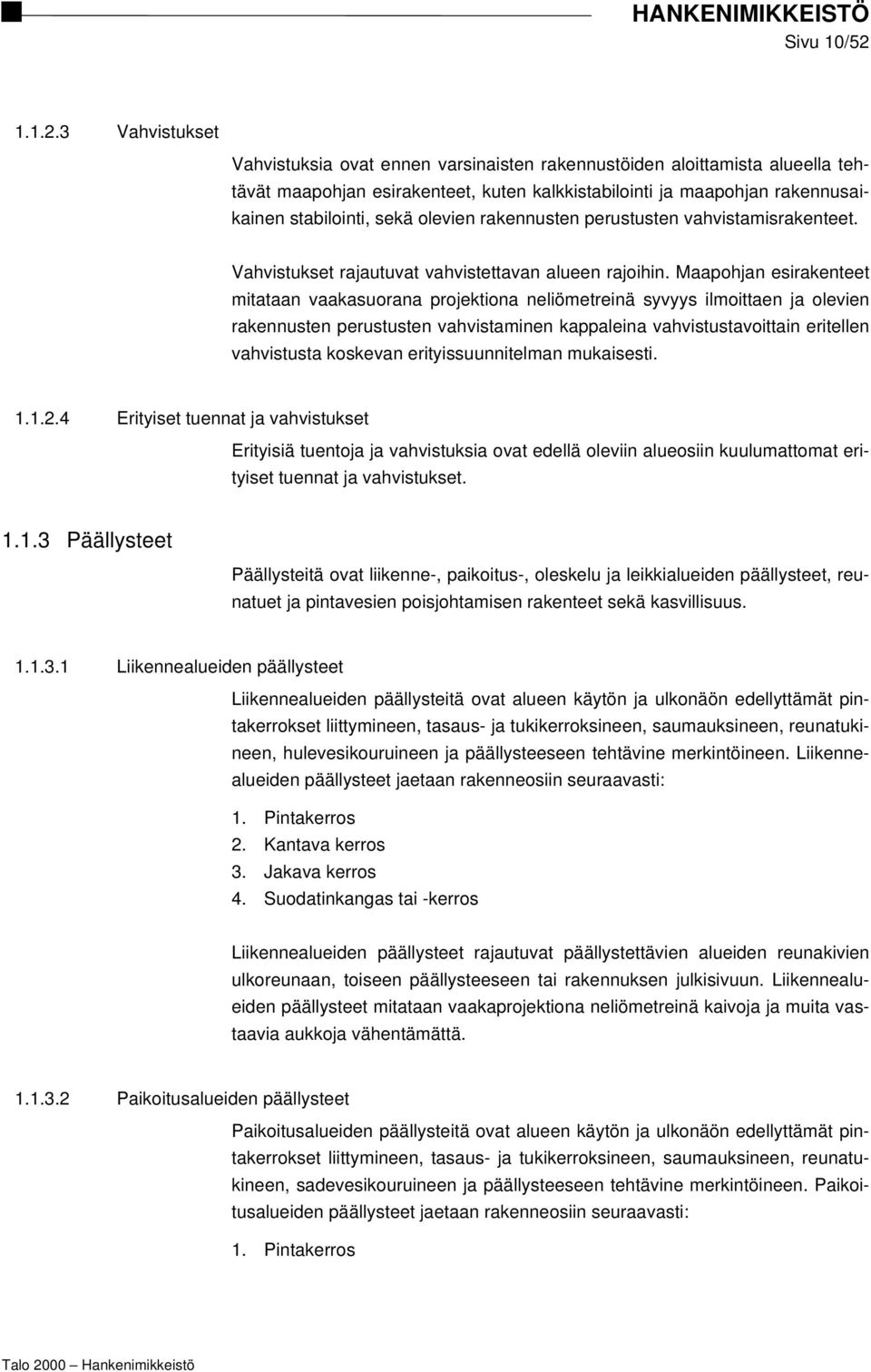 3 Vahvistukset Vahvistuksia ovat ennen varsinaisten rakennustöiden aloittamista alueella tehtävät maapohjan esirakenteet, kuten kalkkistabilointi ja maapohjan rakennusaikainen stabilointi, sekä