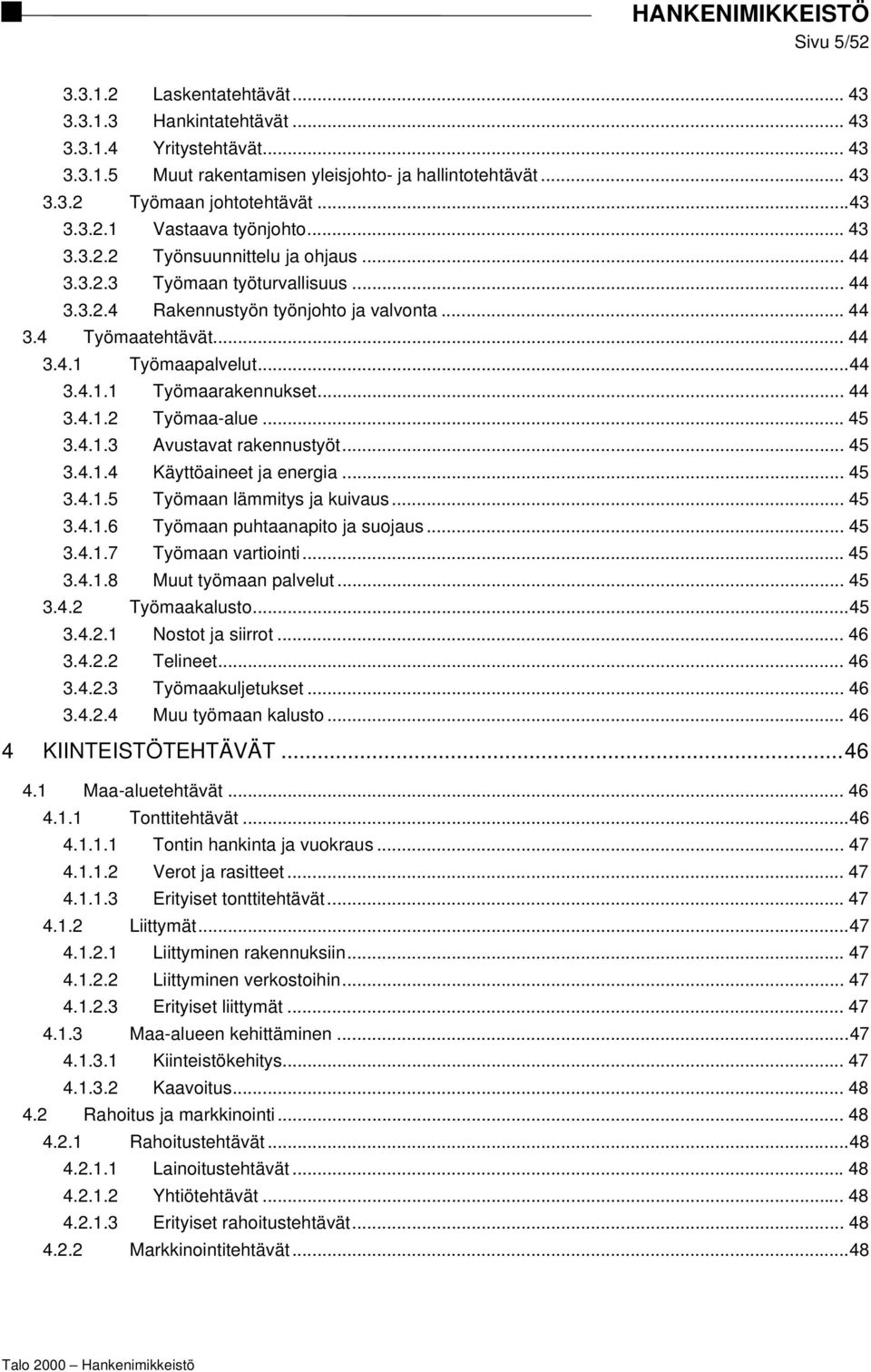 .. 44 3.4.1.2 Työmaa-alue... 45 3.4.1.3 Avustavat rakennustyöt... 45 3.4.1.4 Käyttöaineet ja energia... 45 3.4.1.5 Työmaan lämmitys ja kuivaus... 45 3.4.1.6 Työmaan puhtaanapito ja suojaus... 45 3.4.1.7 Työmaan vartiointi.