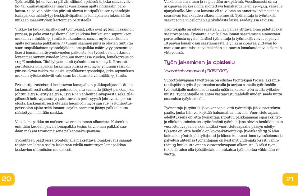 Viikko- tai kuukausipalkkaiset työntekijät, jotka ovat 35 tunnin säännön piirissä, ja jotka ovat työskennelleet kaikkina kuukausina sopimuksen mukaan vähintään 35 tuntia kuukaudessa, saavat myös