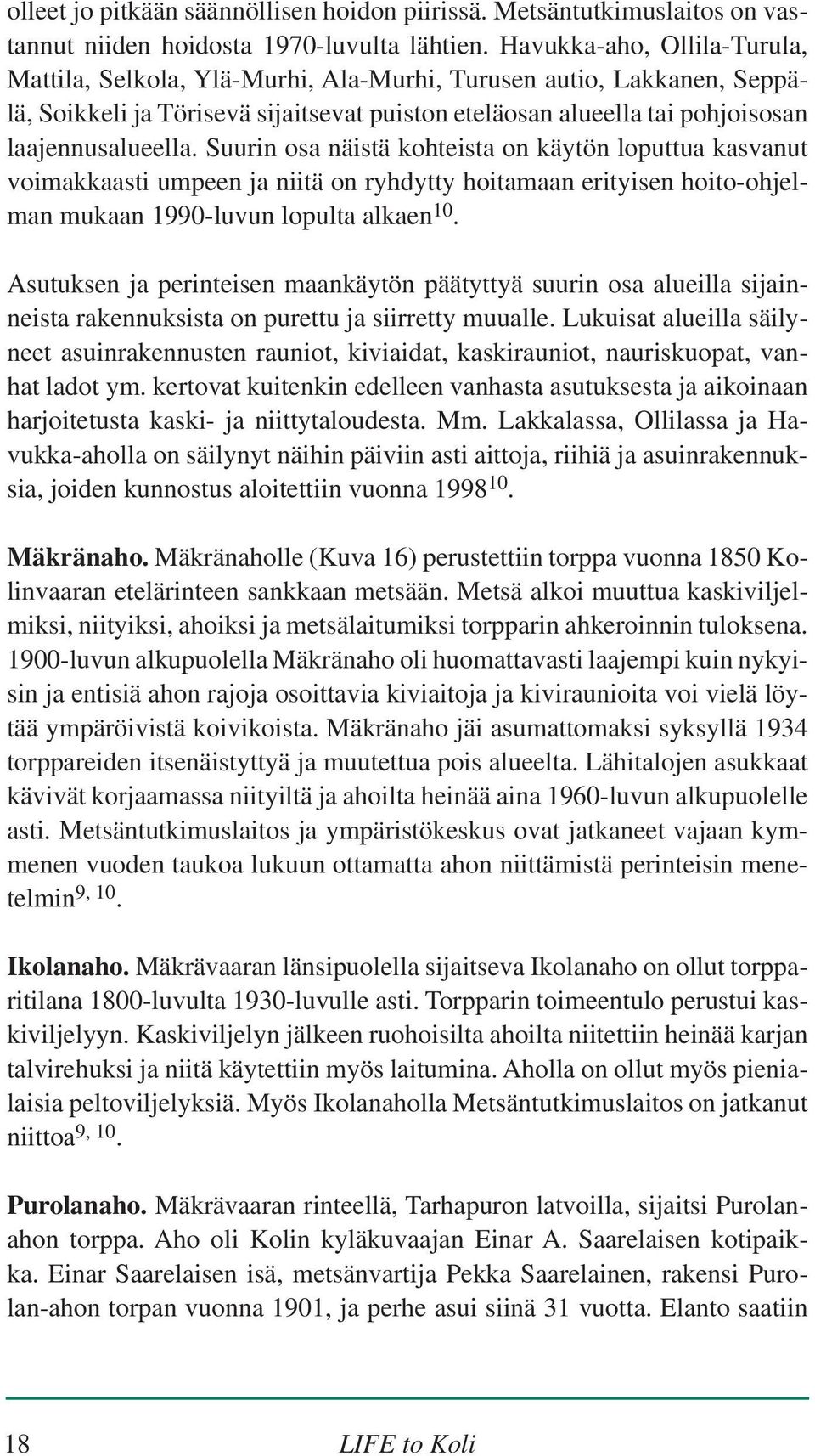 Suurin osa näistä kohteista on käytön loputtua kasvanut voimakkaasti umpeen ja niitä on ryhdytty hoitamaan erityisen hoito-ohjelman mukaan 1990-luvun lopulta alkaen 10.