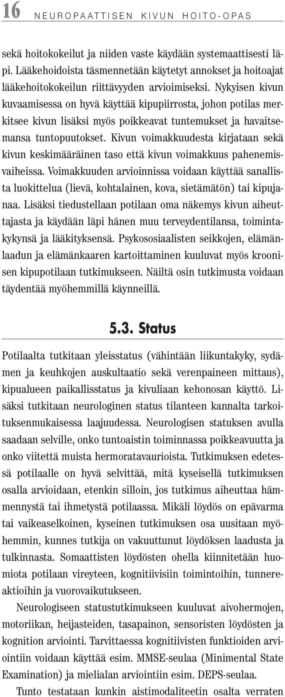 Nykyisen kivun kuvaamisessa on hyvä käyttää kipupiirrosta, johon potilas merkitsee kivun lisäksi myös poikkeavat tuntemukset ja havaitsemansa tuntopuutokset.