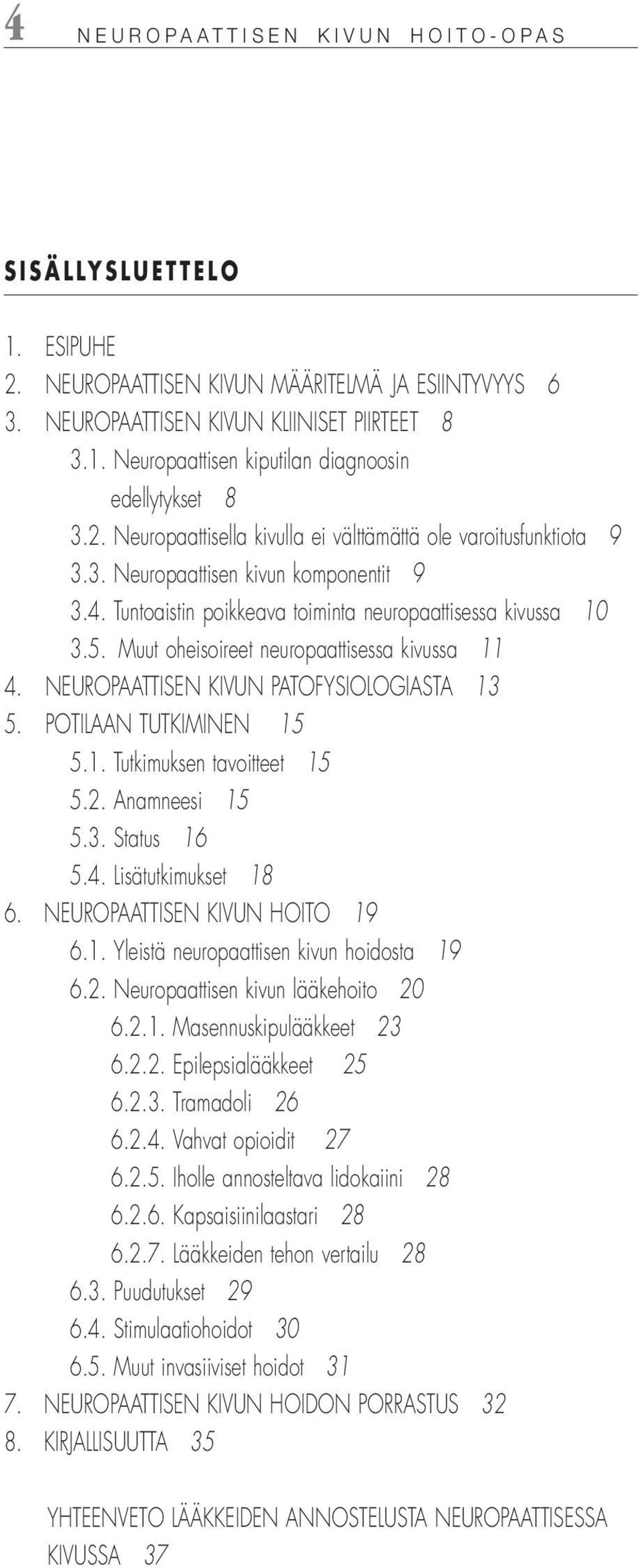 Muut oheisoireet neuropaattisessa kivussa 11 4. NEUROPAATTISEN KIVUN PATOFYSIOLOGIASTA 13 5. POTILAAN TUTKIMINEN 15 5.1. Tutkimuksen tavoitteet 15 5.2. Anamneesi 15 5.3. Status 16 5.4. Lisätutkimukset 18 6.