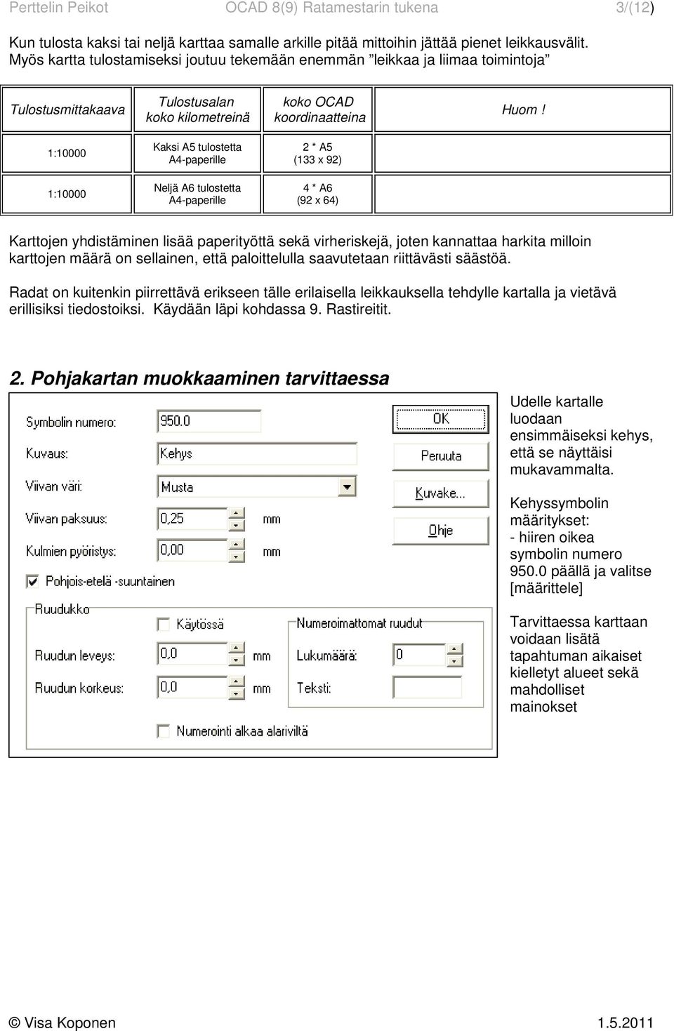 1:10000 Kaksi A5 tulostetta A4-paperille 2 * A5 (133 x 92) 1:10000 Neljä A6 tulostetta A4-paperille 4 * A6 (92 x 64) Karttojen yhdistäminen lisää paperityöttä sekä virheriskejä, joten kannattaa