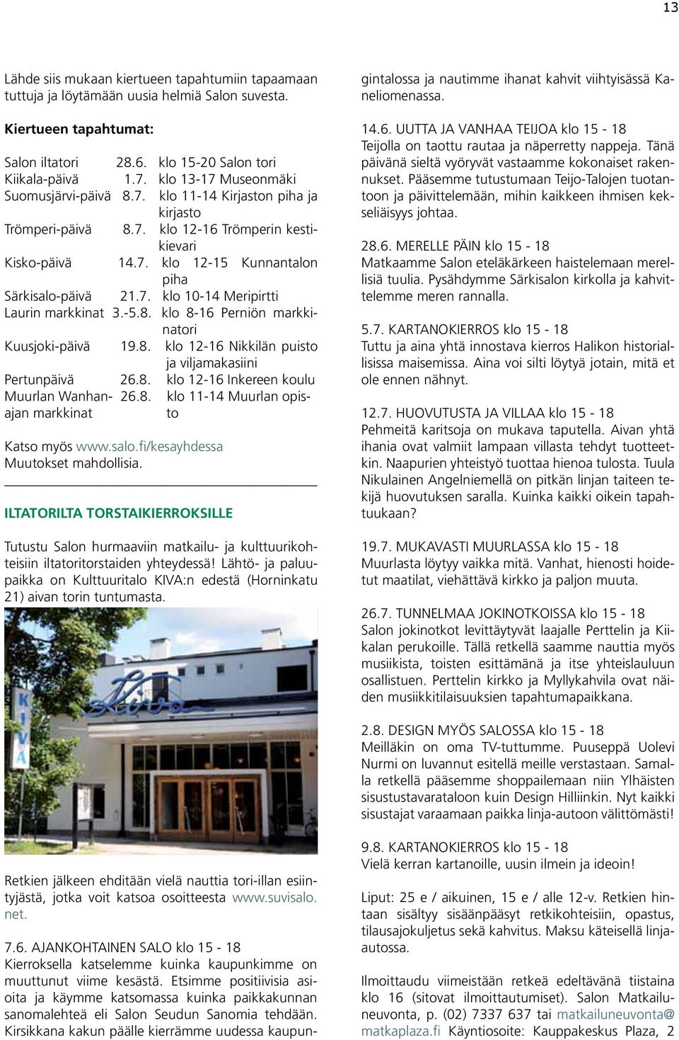 -5.8. klo 8-16 Perniön markkinatori Kuusjoki-päivä 19.8. klo 12-16 Nikkilän puisto ja viljamakasiini Pertunpäivä 26.8. klo 12-16 Inkereen koulu Muurlan Wanhan- 26.8. klo 11-14 Muurlan opisajan markkinat to Katso myös www.