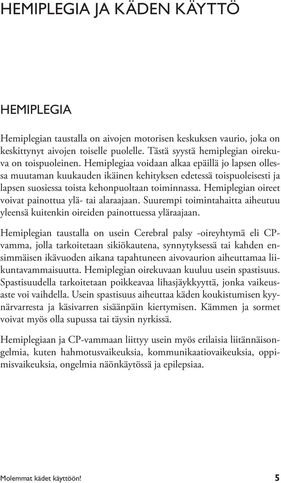 Hemiplegian oireet voivat painottua ylä- tai alaraajaan. Suurempi toimintahaitta aiheutuu yleensä kuitenkin oireiden painottuessa yläraajaan.