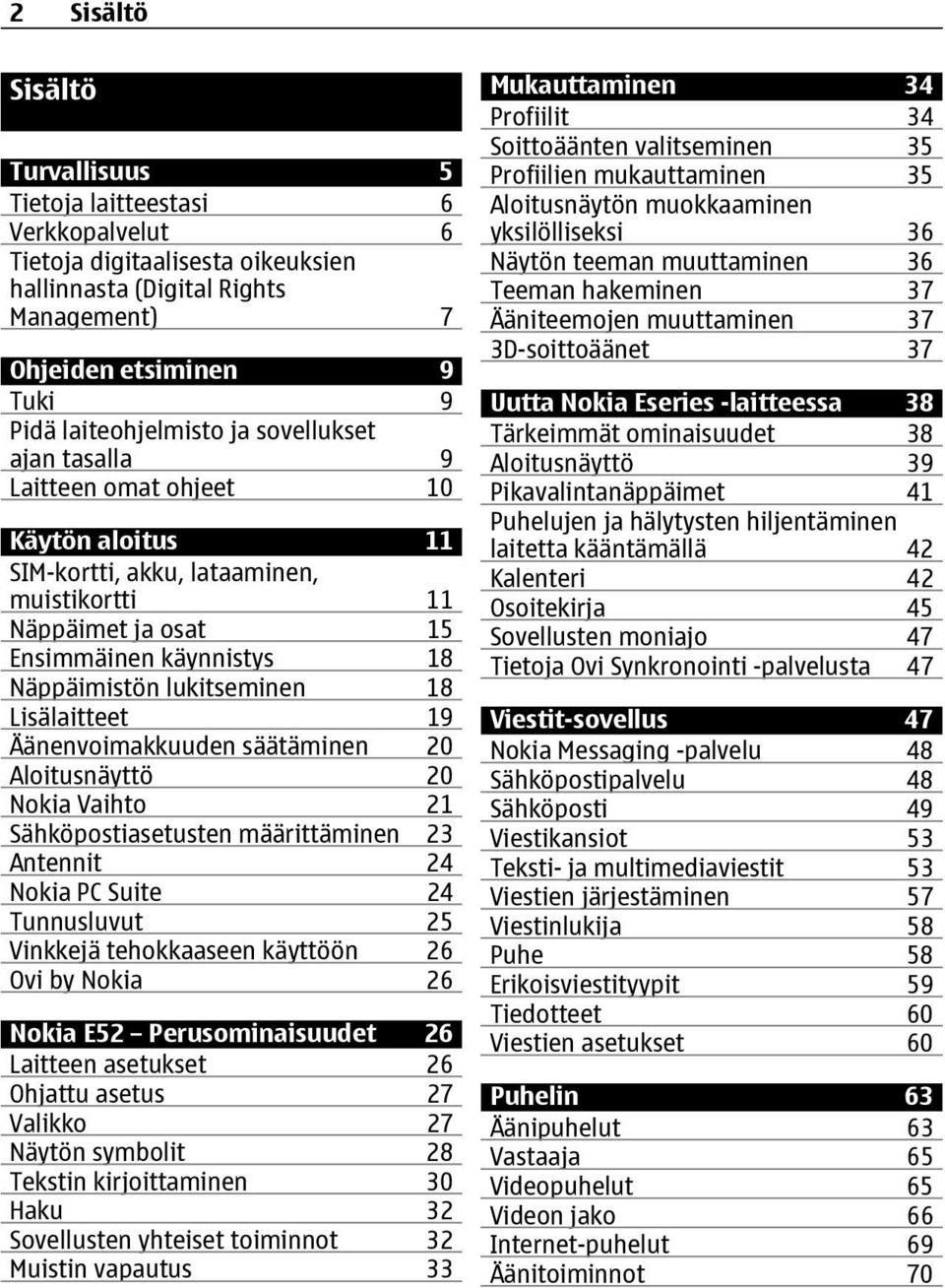 Lisälaitteet 19 Äänenvoimakkuuden säätäminen 20 Aloitusnäyttö 20 Nokia Vaihto 21 Sähköpostiasetusten määrittäminen 23 Antennit 24 Nokia PC Suite 24 Tunnusluvut 25 Vinkkejä tehokkaaseen käyttöön 26