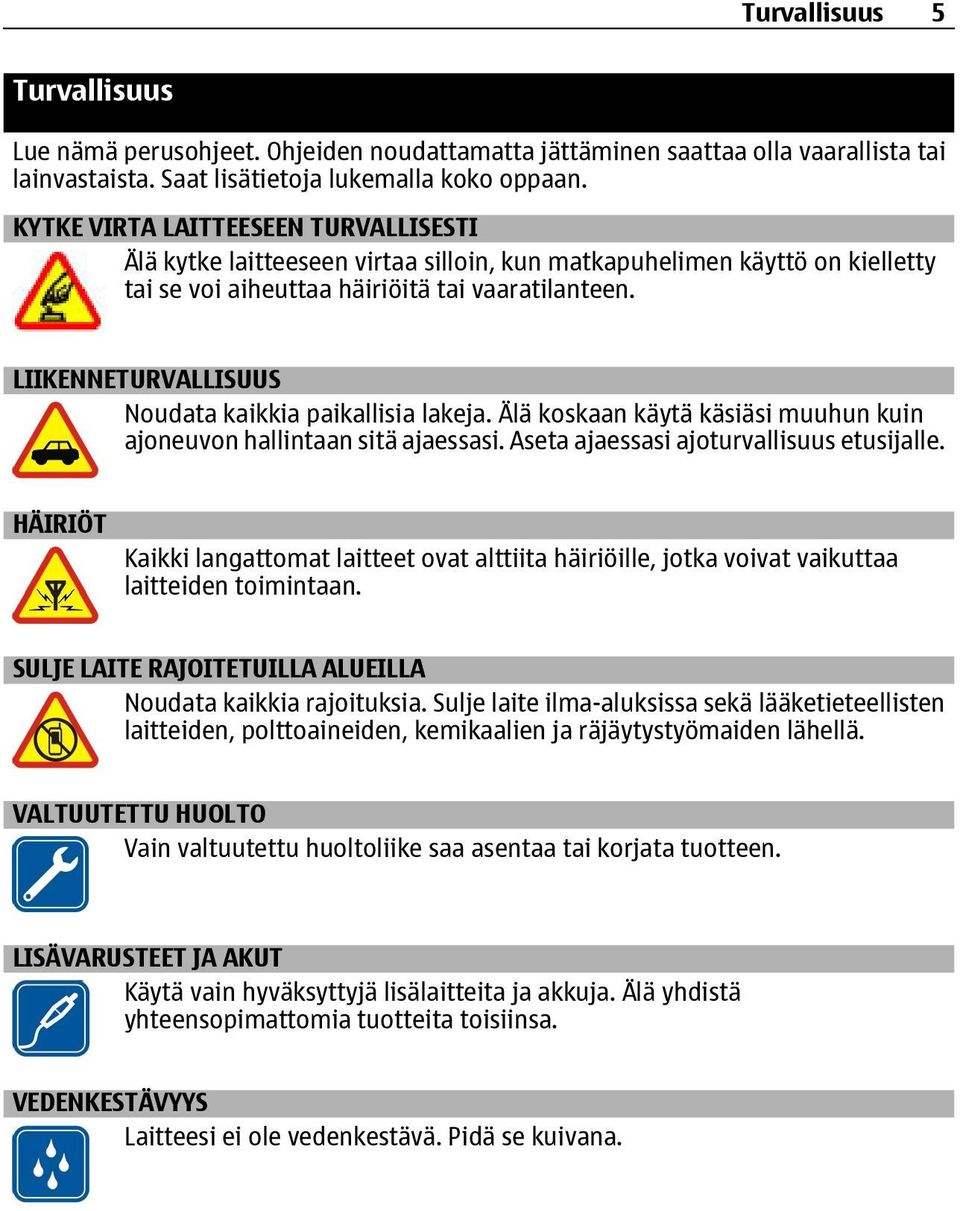 LIIKENNETURVALLISUUS Noudata kaikkia paikallisia lakeja. Älä koskaan käytä käsiäsi muuhun kuin ajoneuvon hallintaan sitä ajaessasi. Aseta ajaessasi ajoturvallisuus etusijalle.
