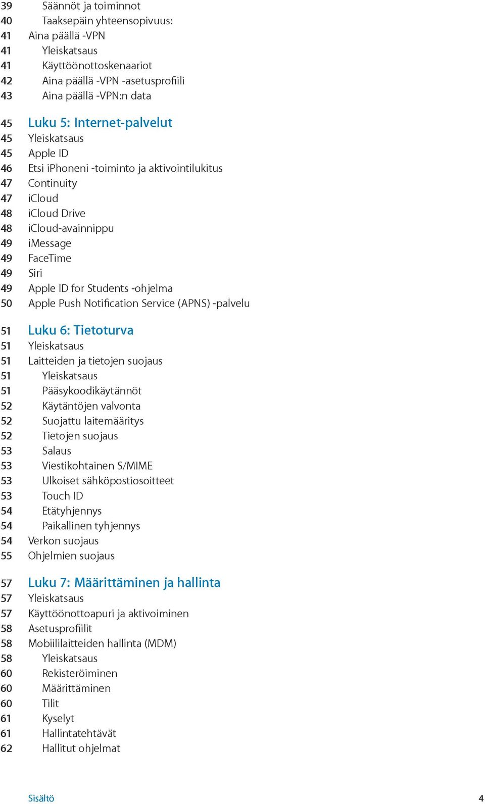 for Students -ohjelma 50 Apple Push Notification Service (APNS) -palvelu 51 Luku 6: Tietoturva 51 Yleiskatsaus 51 Laitteiden ja tietojen suojaus 51 Yleiskatsaus 51 Pääsykoodikäytännöt 52 Käytäntöjen