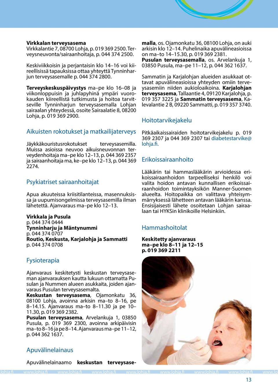 Terveyskeskuspäivystys ma pe klo 16 08 ja viikonloppuisin ja juhlapyhinä ympäri vuorokauden kiireellistä tutkimusta ja hoitoa tarvitseville Tynninharjun terveysasemalla Lohjan sairaalan yhteydessä,