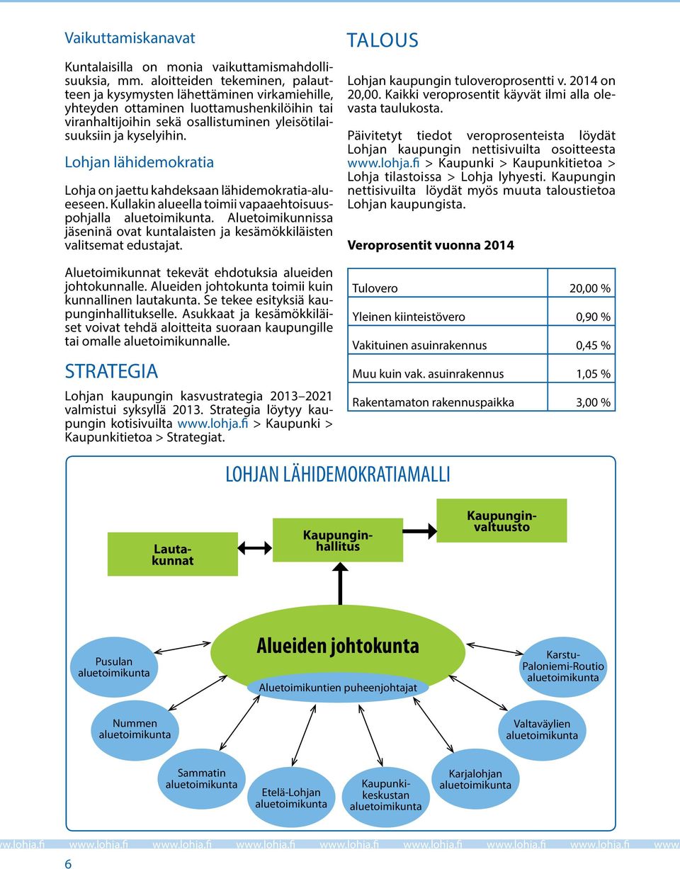 Lohjan lähidemokratia Lohja on jaettu kahdeksaan lähidemokratia-alueeseen. Kullakin alueella toimii vapaaehtoisuuspohjalla aluetoimikunta.