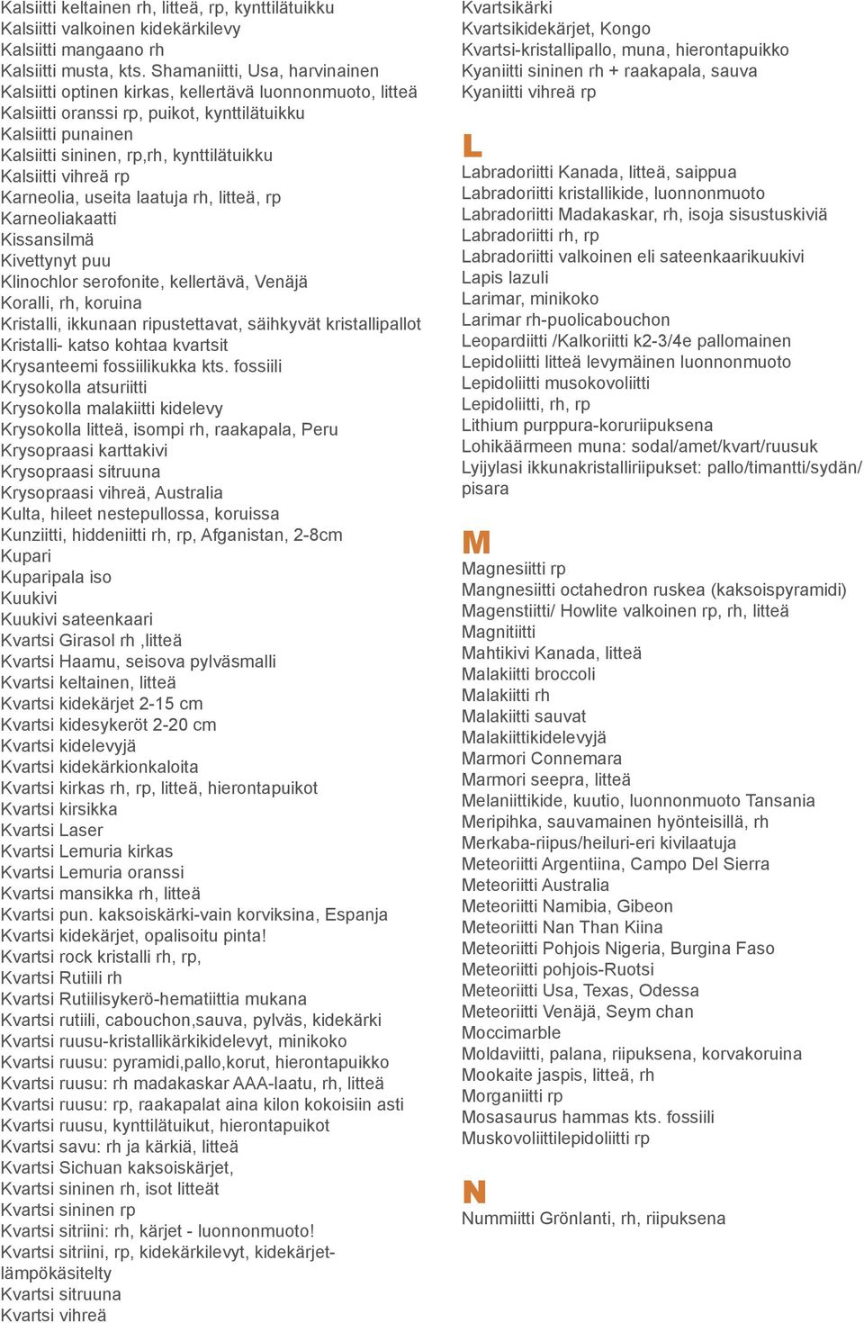 Kalsiitti vihreä rp Karneolia, useita laatuja rh, litteä, rp Karneoliakaatti Kissansilmä Kivettynyt puu Klinochlor serofonite, kellertävä, Venäjä Koralli, rh, koruina Kristalli, ikkunaan