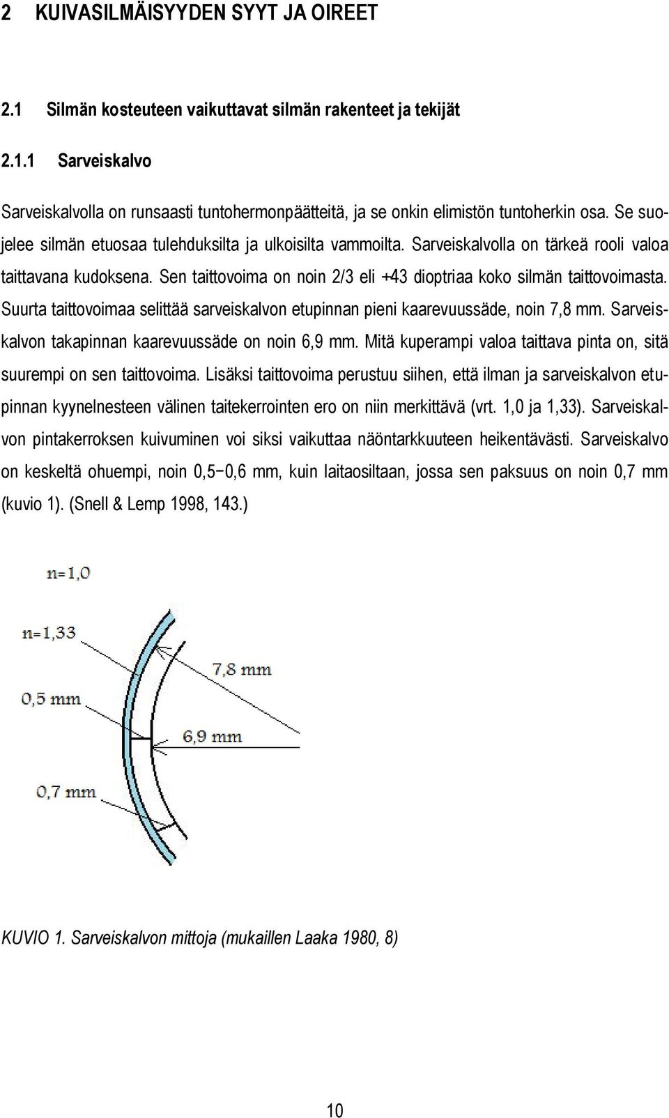 Suurta taittovoimaa selittää sarveiskalvon etupinnan pieni kaarevuussäde, noin 7,8 mm. Sarveiskalvon takapinnan kaarevuussäde on noin 6,9 mm.