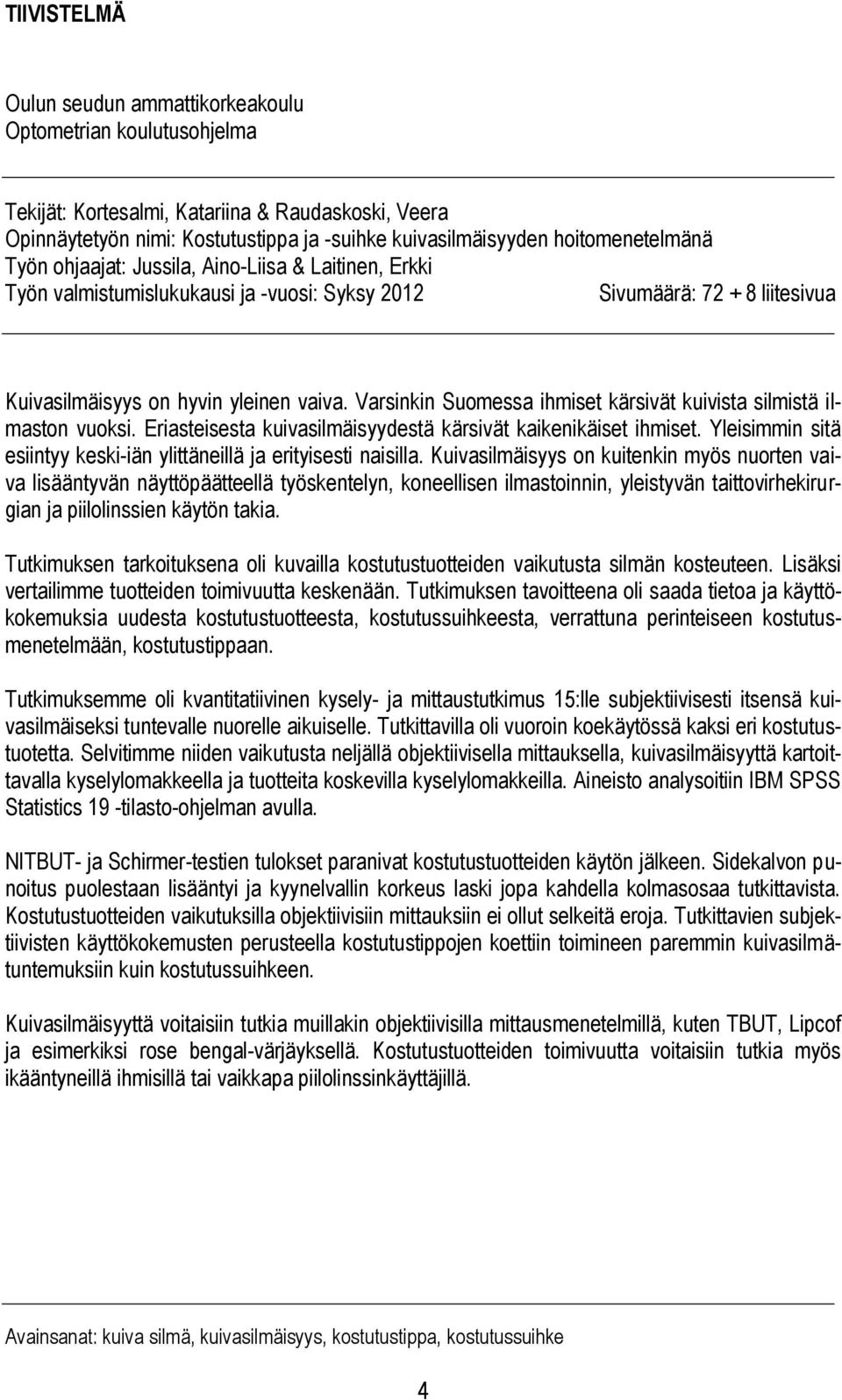 Varsinkin Suomessa ihmiset kärsivät kuivista silmistä ilmaston vuoksi. Eriasteisesta kuivasilmäisyydestä kärsivät kaikenikäiset ihmiset.