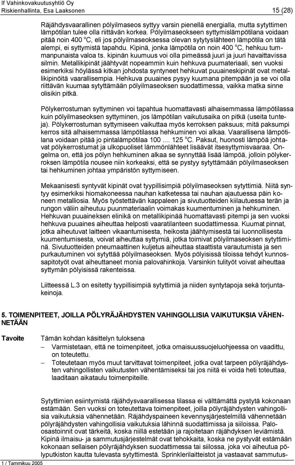 Kipinä, jonka lämpötila on noin 400 o C, hehkuu tummanpunaista valoa ts. kipinän kuumuus voi olla pimeässä juuri ja juuri havaittavissa silmin.