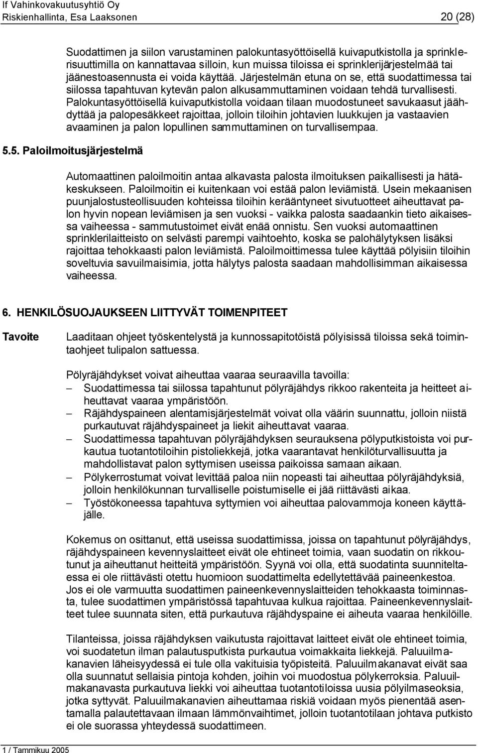 Palokuntasyöttöisellä kuivaputkistolla voidaan tilaan muodostuneet savukaasut jäähdyttää ja palopesäkkeet rajoittaa, jolloin tiloihin johtavien luukkujen ja vastaavien avaaminen ja palon lopullinen