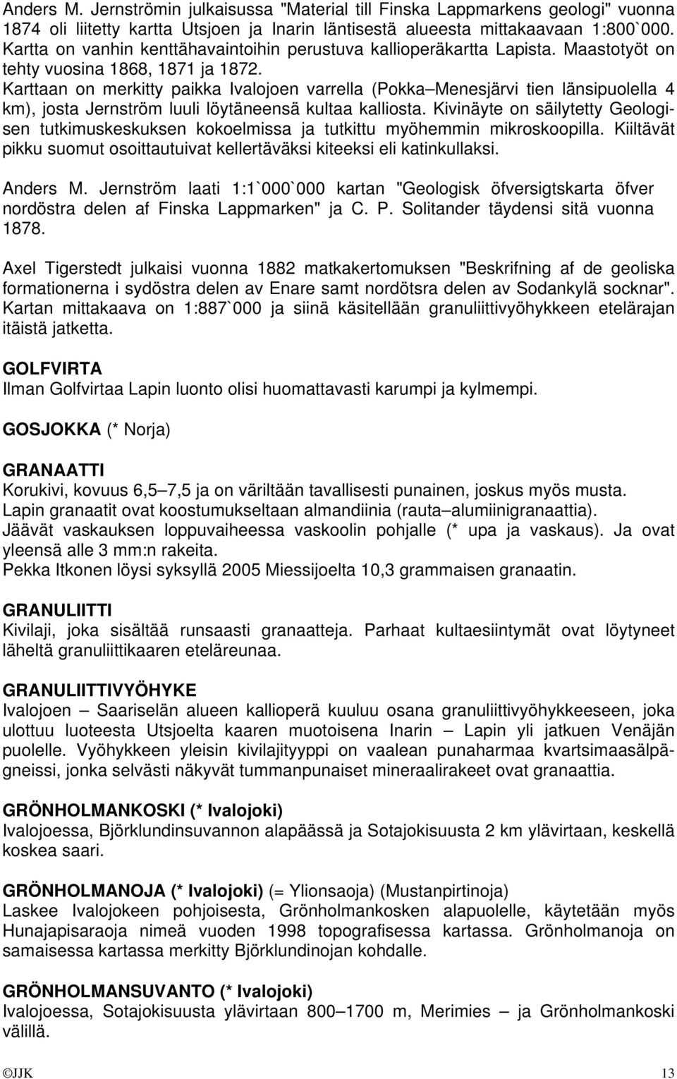 Karttaan on merkitty paikka Ivalojoen varrella (Pokka Menesjärvi tien länsipuolella 4 km), josta Jernström luuli löytäneensä kultaa kalliosta.