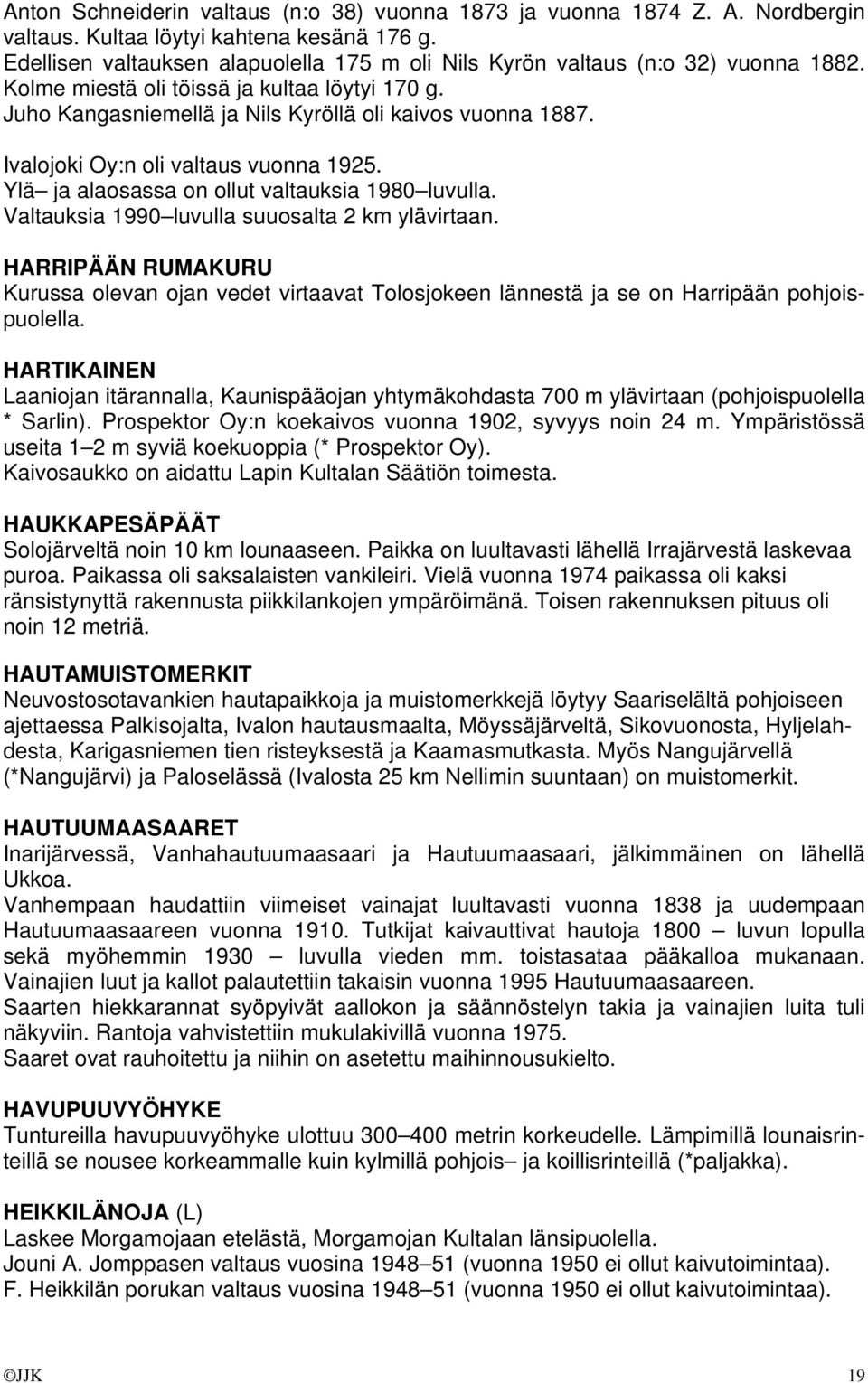 Ivalojoki Oy:n oli valtaus vuonna 1925. Ylä ja alaosassa on ollut valtauksia 1980 luvulla. Valtauksia 1990 luvulla suuosalta 2 km ylävirtaan.