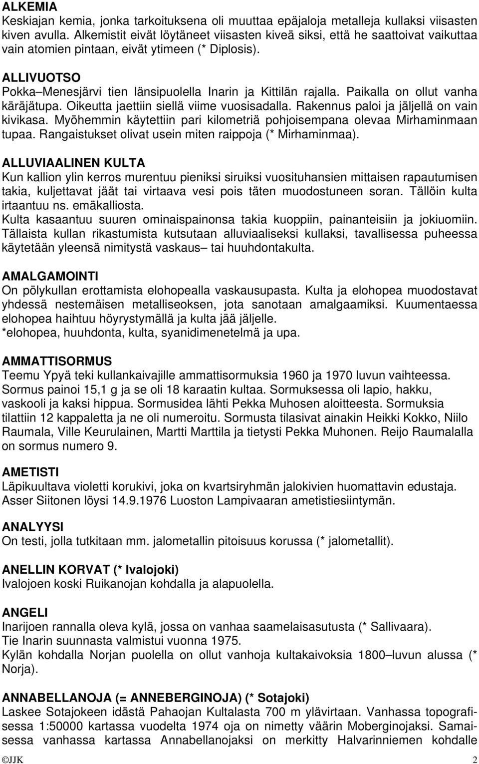 ALLIVUOTSO Pokka Menesjärvi tien länsipuolella Inarin ja Kittilän rajalla. Paikalla on ollut vanha käräjätupa. Oikeutta jaettiin siellä viime vuosisadalla. Rakennus paloi ja jäljellä on vain kivikasa.