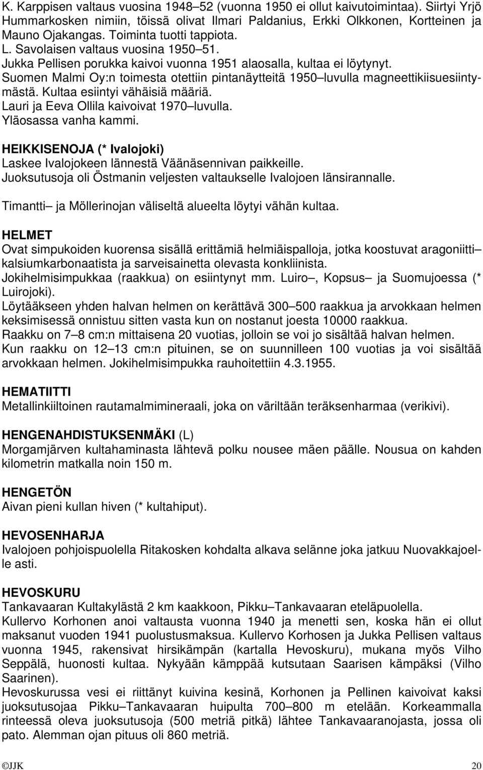 Suomen Malmi Oy:n toimesta otettiin pintanäytteitä 1950 luvulla magneettikiisuesiintymästä. Kultaa esiintyi vähäisiä määriä. Lauri ja Eeva Ollila kaivoivat 1970 luvulla. Yläosassa vanha kammi.