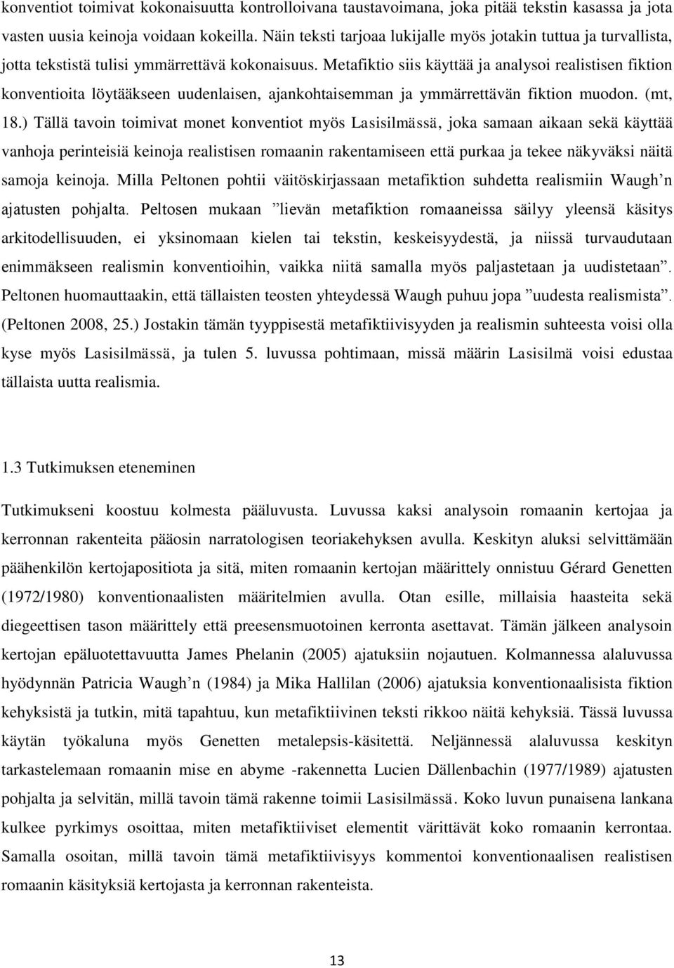 Metafiktio siis käyttää ja analysoi realistisen fiktion konventioita löytääkseen uudenlaisen, ajankohtaisemman ja ymmärrettävän fiktion muodon. (mt, 18.