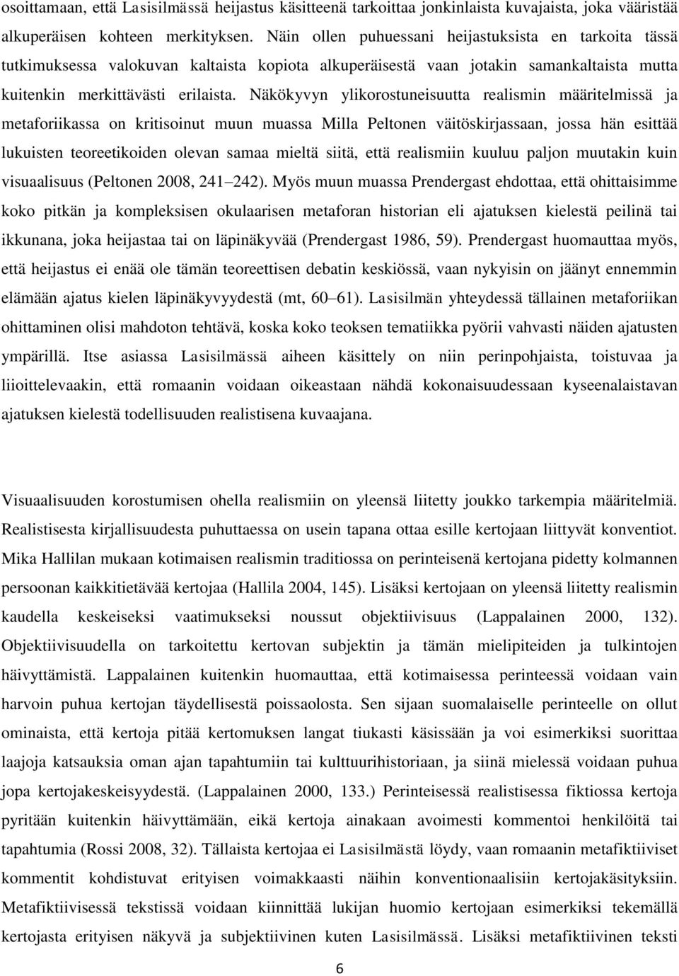 Näkökyvyn ylikorostuneisuutta realismin määritelmissä ja metaforiikassa on kritisoinut muun muassa Milla Peltonen väitöskirjassaan, jossa hän esittää lukuisten teoreetikoiden olevan samaa mieltä