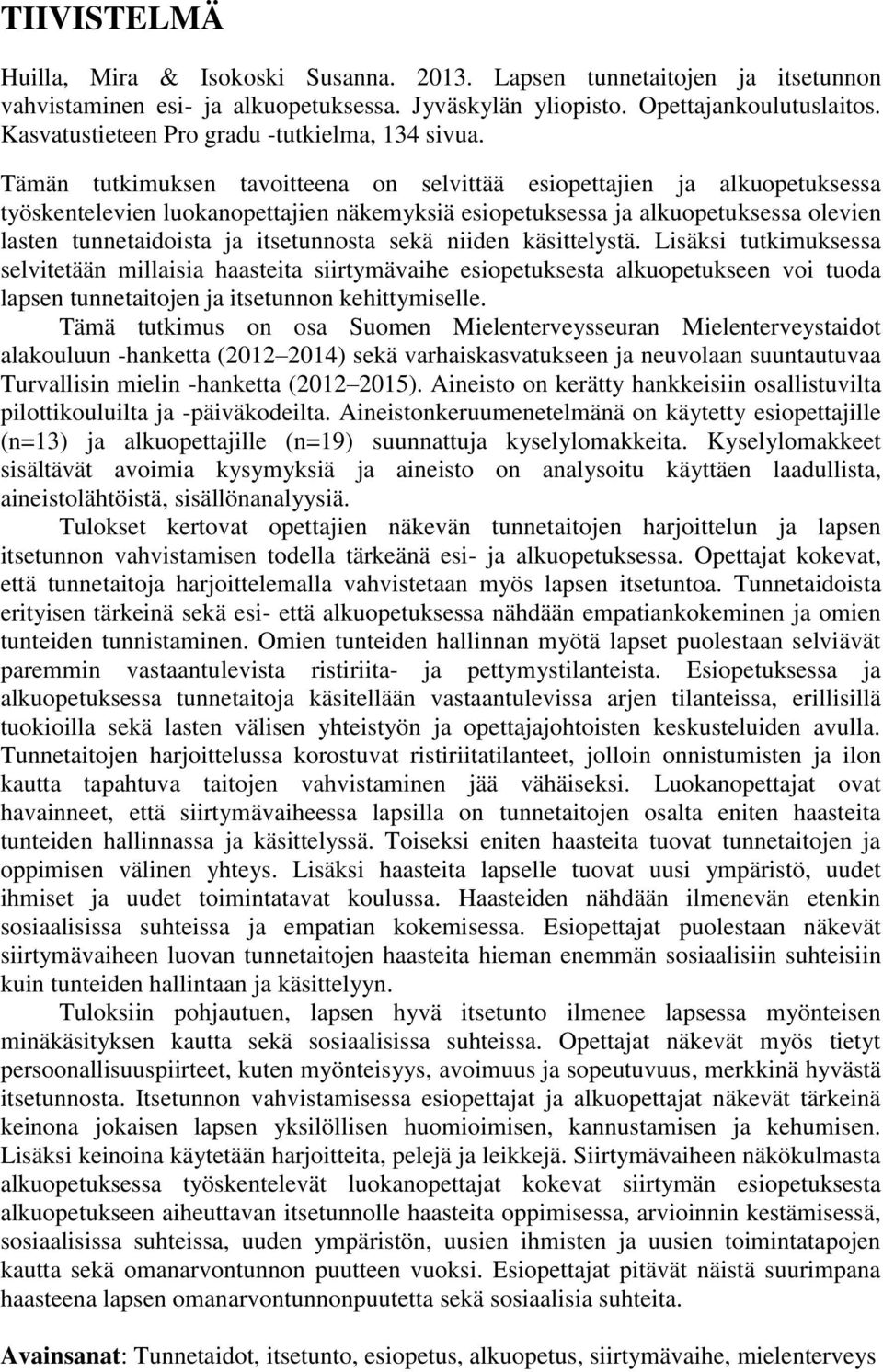 Tämän tutkimuksen tavoitteena on selvittää esiopettajien ja alkuopetuksessa työskentelevien luokanopettajien näkemyksiä esiopetuksessa ja alkuopetuksessa olevien lasten tunnetaidoista ja itsetunnosta